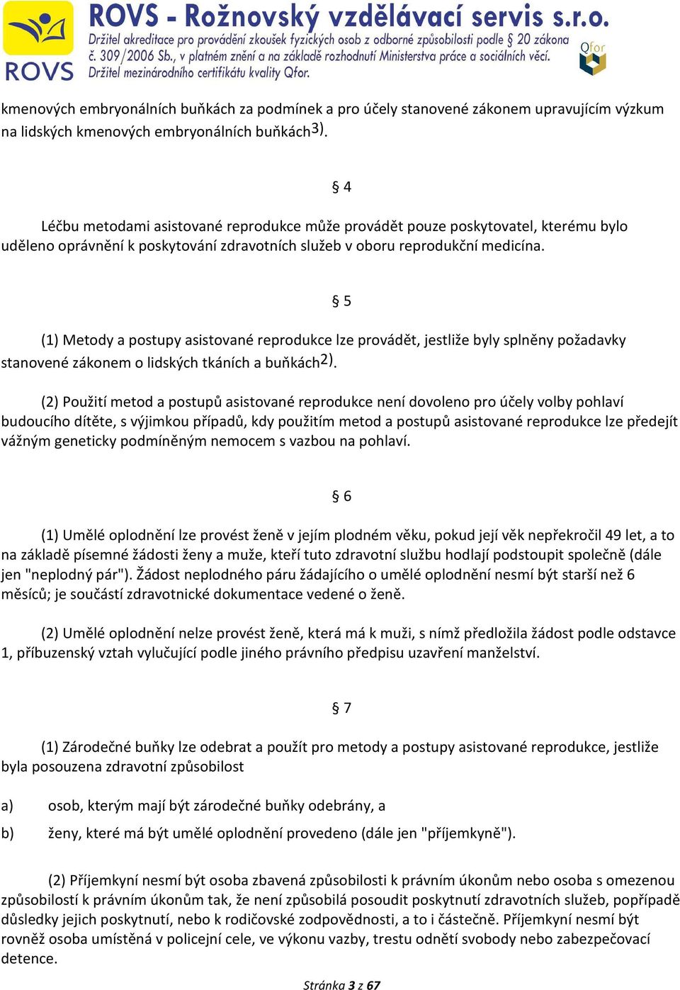 4 (1) Metody a postupy asistované reprodukce lze provádět, jestliže byly splněny požadavky stanovené zákonem o lidských tkáních a buňkách2).