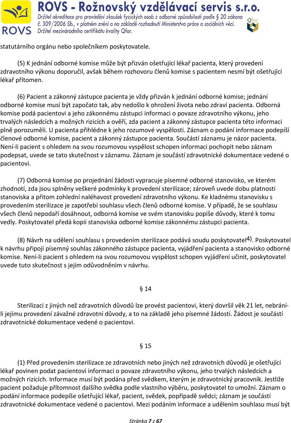 přítomen. (6) Pacient a zákonný zástupce pacienta je vždy přizván k jednání odborné komise; jednání odborné komise musí být započato tak, aby nedošlo k ohrožení života nebo zdraví pacienta.