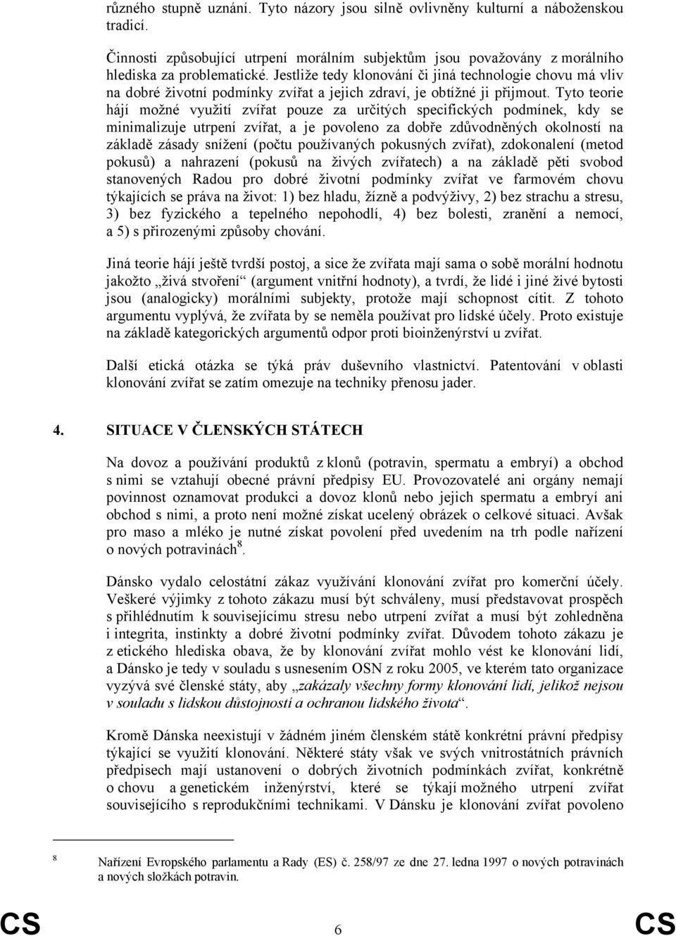 Tyto teorie hájí možné využití zvířat pouze za určitých specifických podmínek, kdy se minimalizuje utrpení zvířat, a je povoleno za dobře zdůvodněných okolností na základě zásady snížení (počtu