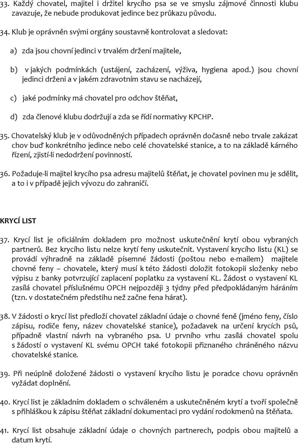 ) jsou chovní jedinci drženi a v jakém zdravotním stavu se nacházejí, c) jaké podmínky má chovatel pro odchov štěňat, d) zda členové klubu dodržují a zda se řídí normativy KPCHP. 35.