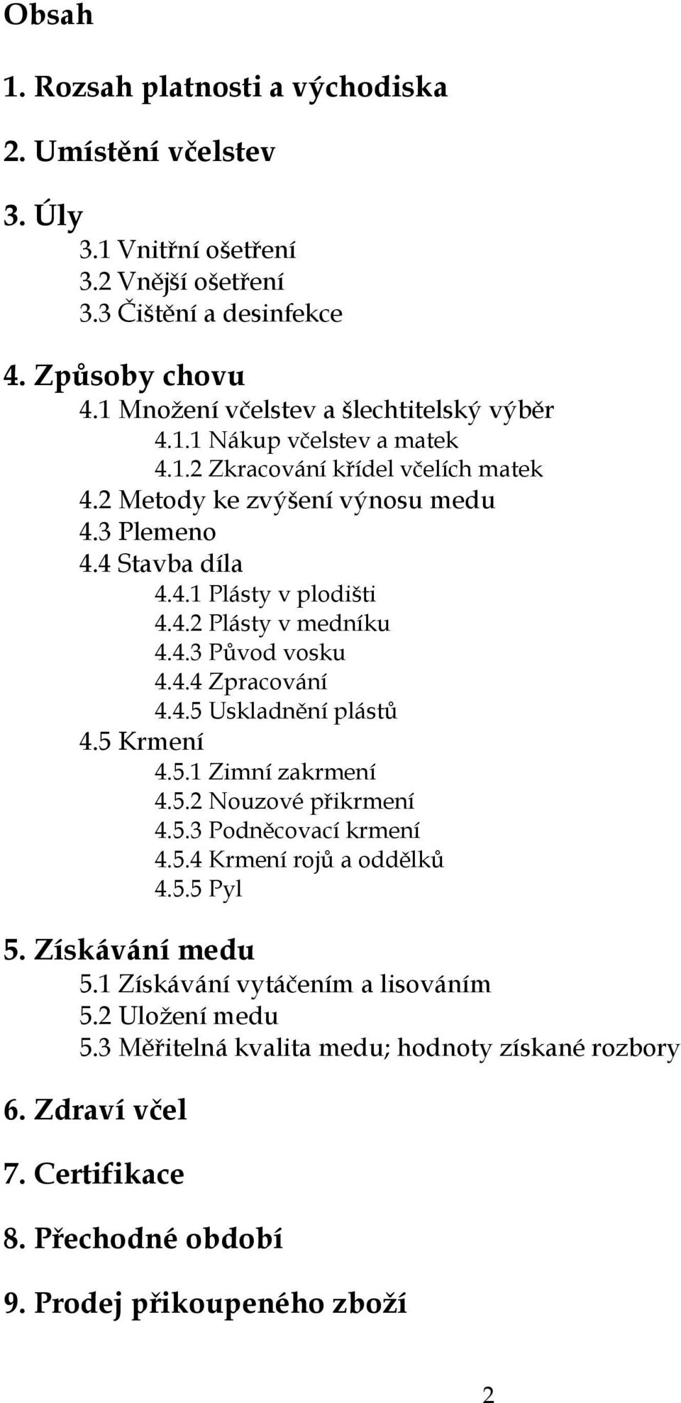 4.2 Plásty v medníku 4.4.3 Původ vosku 4.4.4 Zpracování 4.4.5 Uskladnění plástů 4.5 Krmení 4.5.1 Zimní zakrmení 4.5.2 Nouzové přikrmení 4.5.3 Podněcovací krmení 4.5.4 Krmení rojů a oddělků 4.