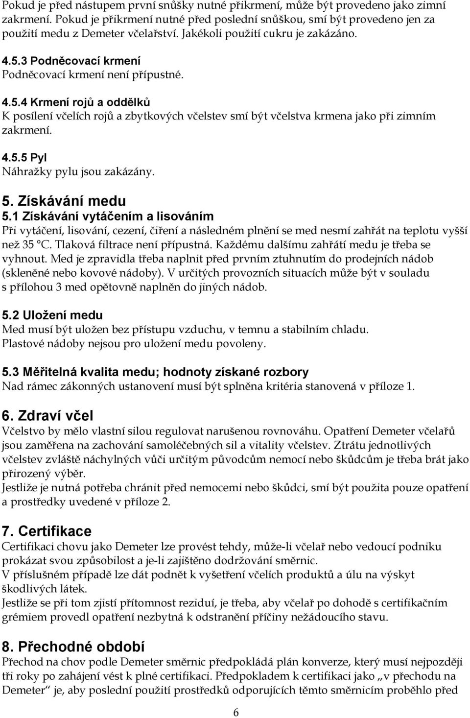 4.5.5 Pyl Náhražky pylu jsou zakázány. 5. Získávání medu 5.1 Získávání vytáčením a lisováním Při vytáčení, lisování, cezení, čiření a následném plnění se med nesmí zahřát na teplotu vyšší než 35 C.