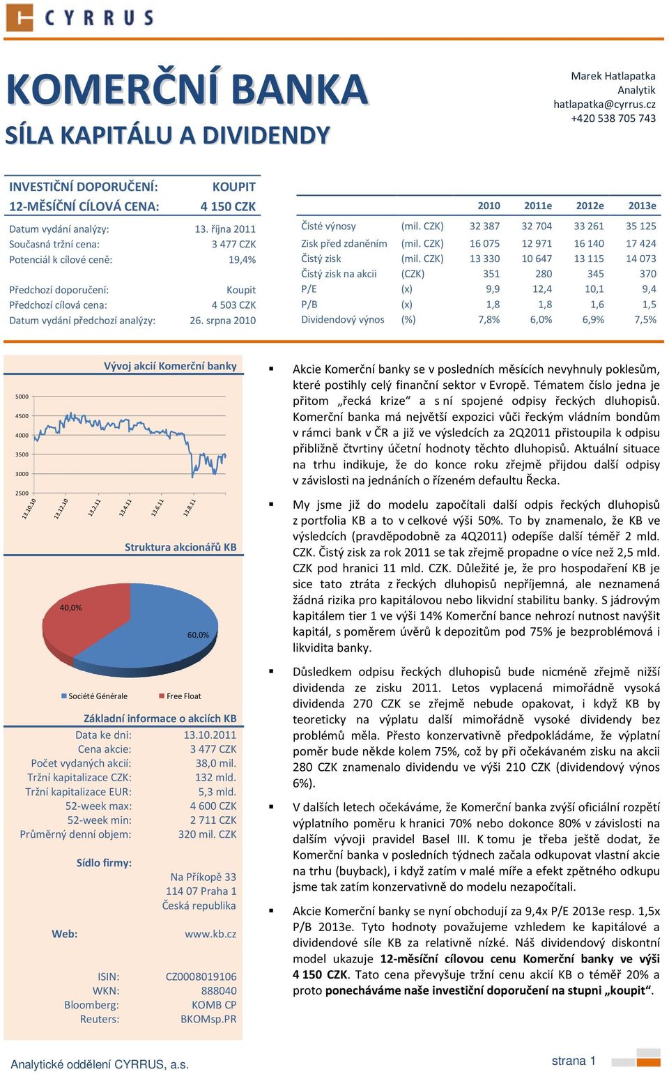 CZK) 32387 32704 33261 35125 Současná tržní cena: 3477 CZK Zisk před zdaněním (mil. CZK) 16075 12971 16140 17424 Potenciál k cílové ceně: 19,4% Čistý zisk (mil.