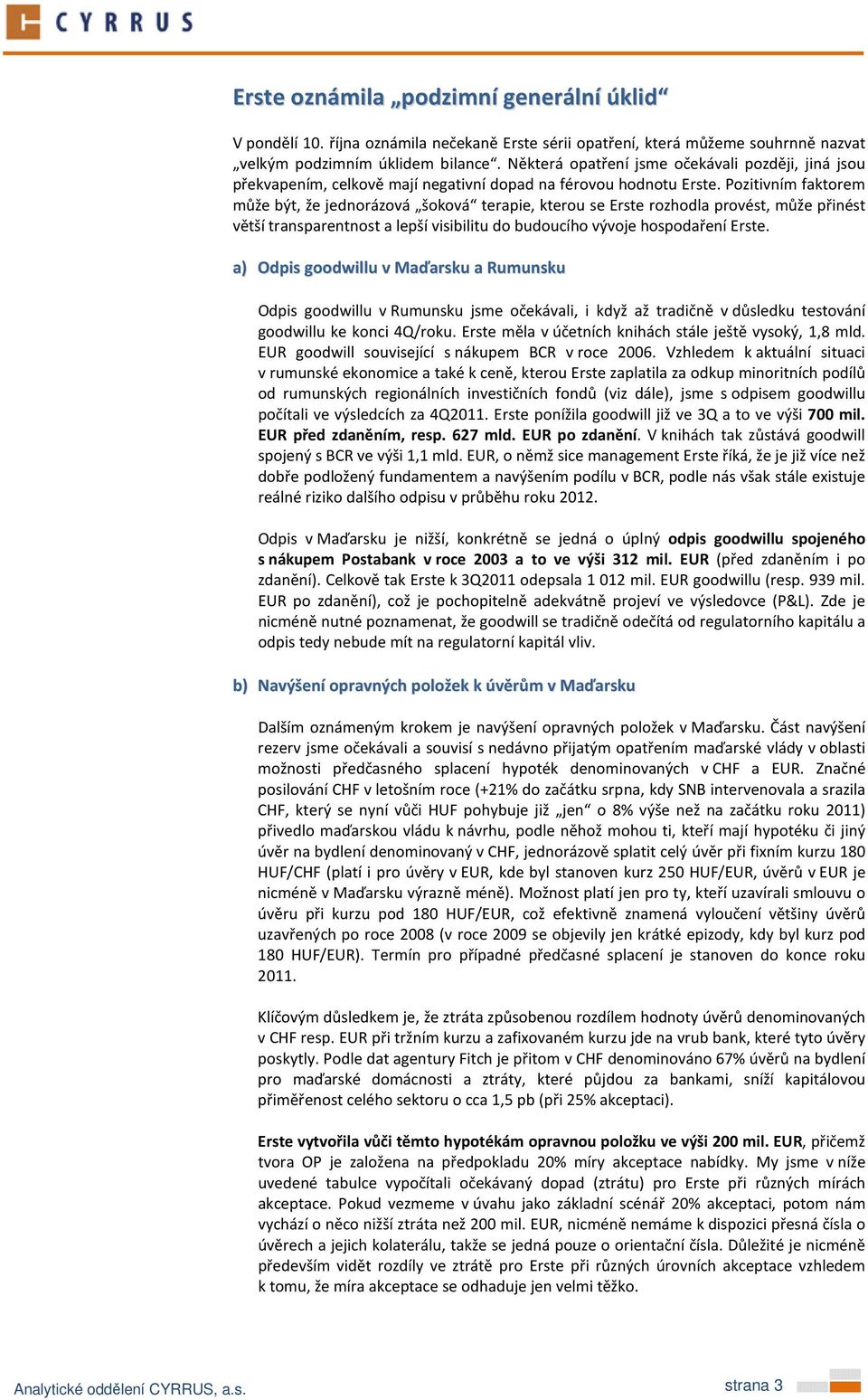 Pozitivním faktorem může být, že jednorázová šoková terapie, kterou se Erste rozhodla provést, může přinést větší transparentnost a lepší visibilitu do budoucího vývoje hospodaření Erste.