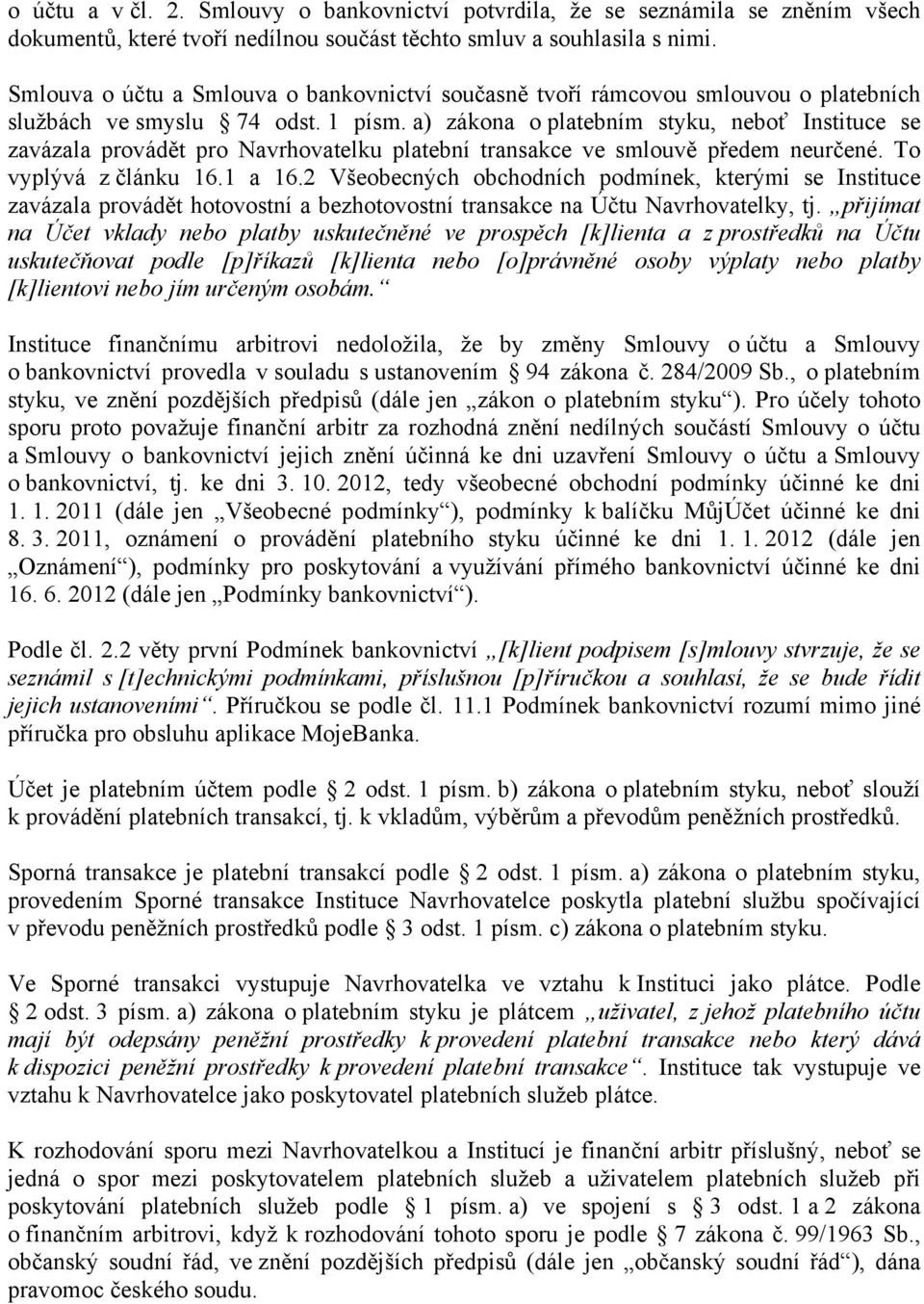 a) zákona o platebním styku, neboť Instituce se zavázala provádět pro Navrhovatelku platební transakce ve smlouvě předem neurčené. To vyplývá z článku 16.1 a 16.