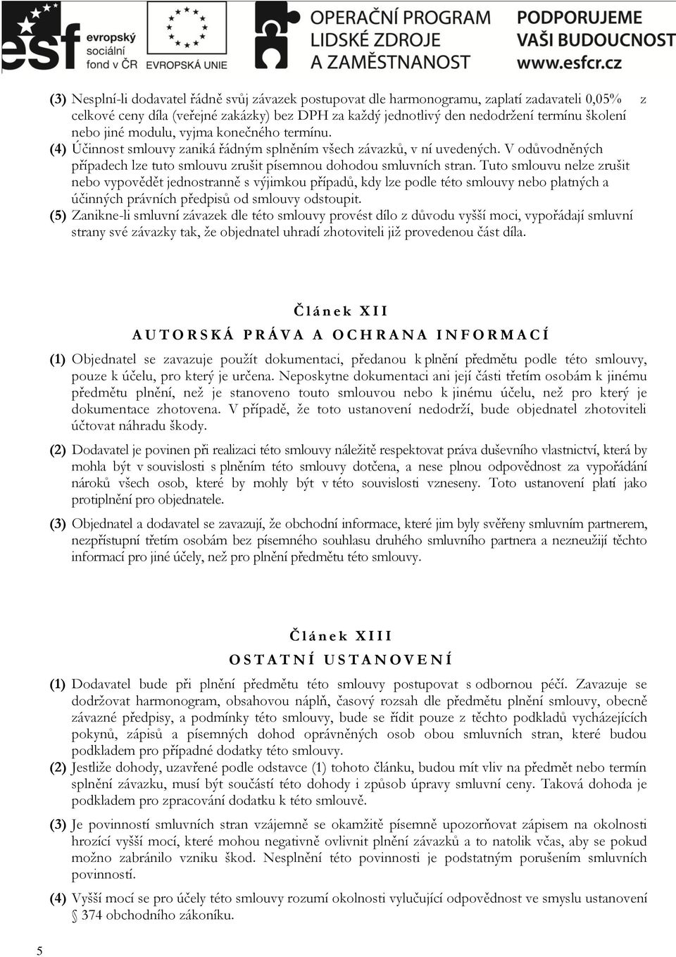 Tuto smlouvu nelze zrušit nebo vypovědět jednostranně s výjimkou případů, kdy lze podle této smlouvy nebo platných a účinných právních předpisů od smlouvy odstoupit.