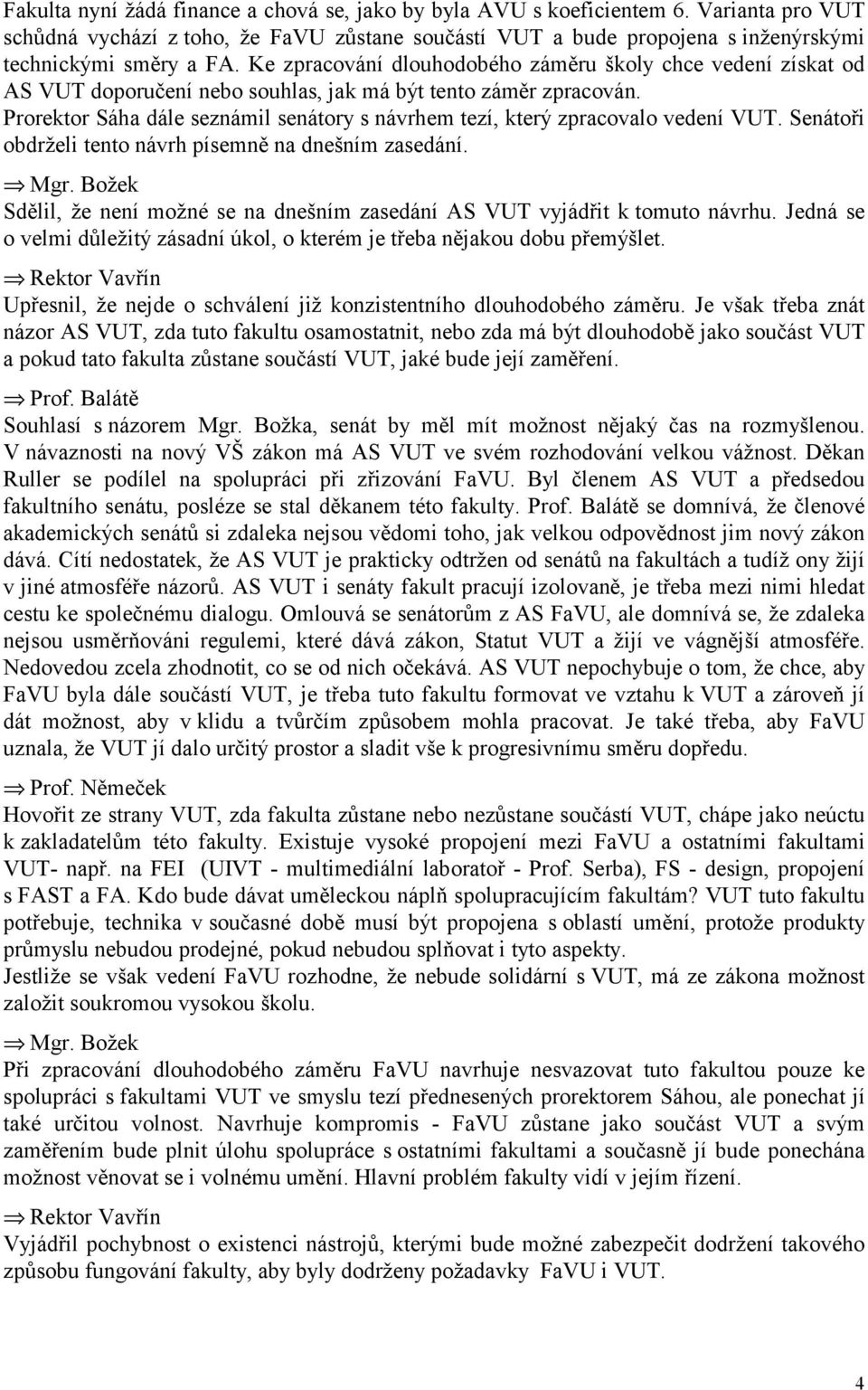 Prorektor Sáha dále seznámil senátory s návrhem tezí, který zpracovalo vedení VUT. Senátoři obdrželi tento návrh písemně na dnešním zasedání. Mgr.