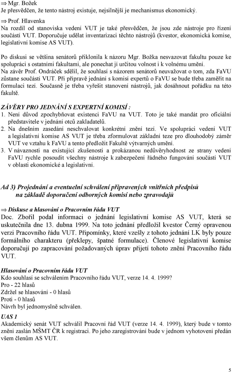 Doporučuje udělat inventarizaci těchto nástrojů (kvestor, ekonomická komise, legislativní komise AS VUT). Po diskusi se většina senátorů přiklonila k názoru Mgr.