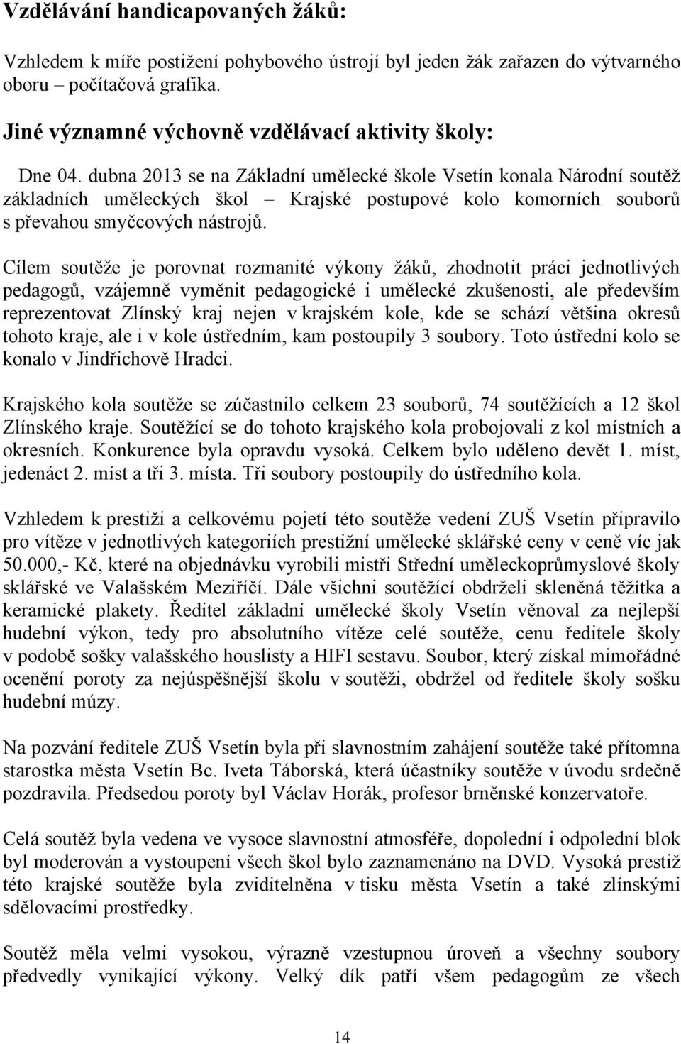 Cílem soutěže je porovnat rozmanité výkony žáků, zhodnotit práci jednotlivých pedagogů, vzájemně vyměnit pedagogické i umělecké zkušenosti, ale především reprezentovat Zlínský kraj nejen v krajském