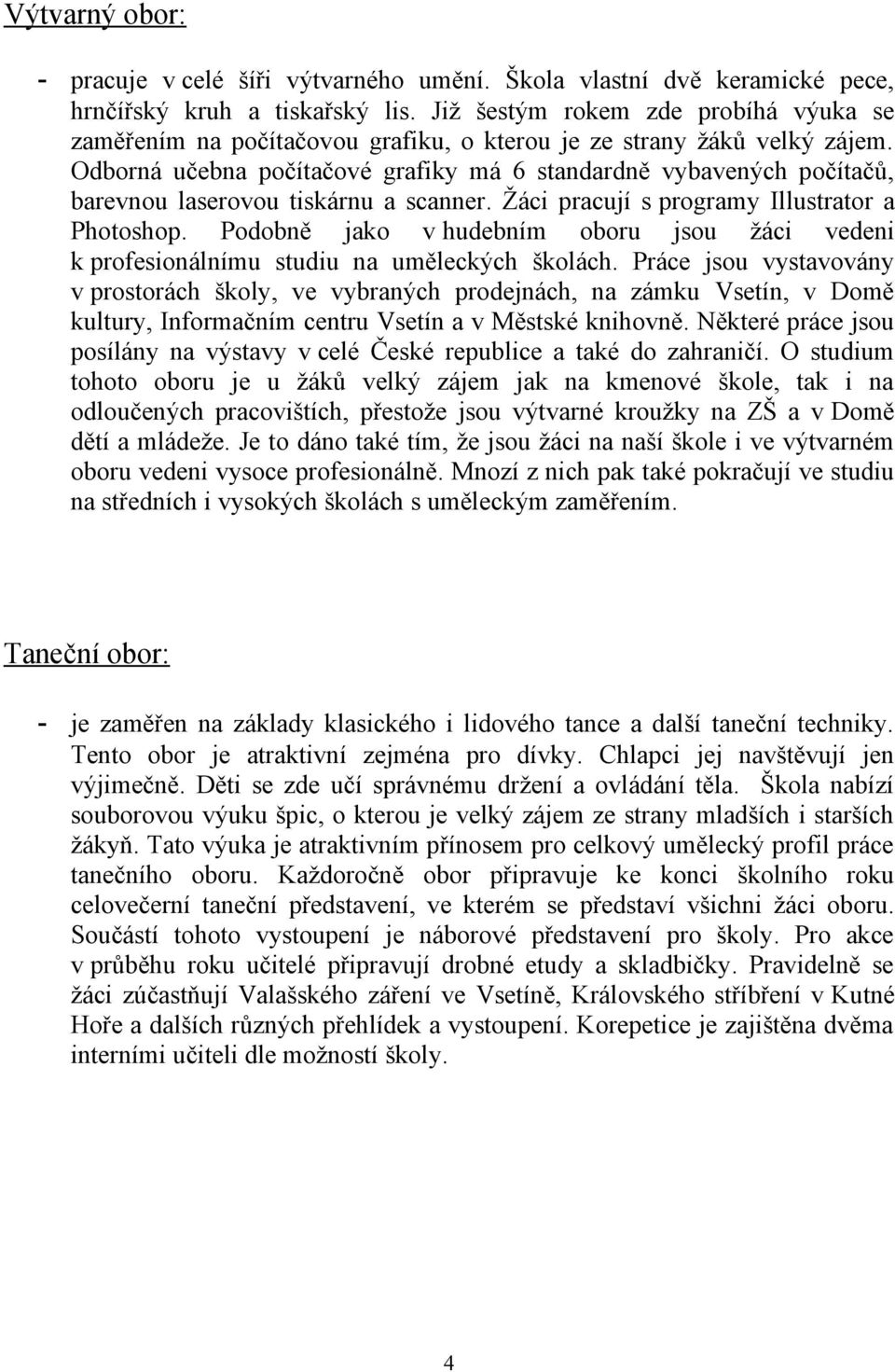 Odborná učebna počítačové grafiky má 6 standardně vybavených počítačů, barevnou laserovou tiskárnu a scanner. Žáci pracují s programy Illustrator a Photoshop.