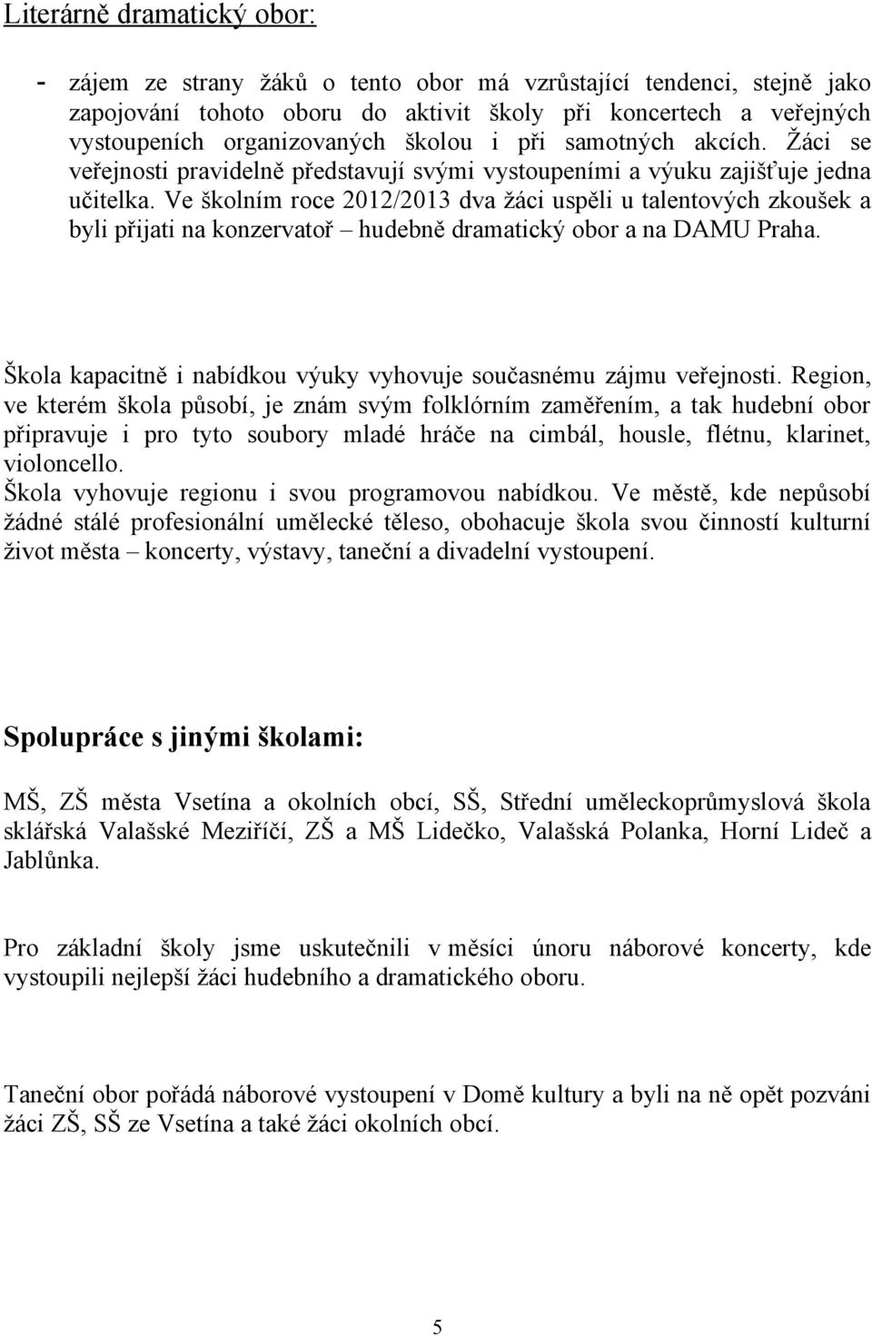 Ve školním roce 2012/2013 dva žáci uspěli u talentových zkoušek a byli přijati na konzervatoř hudebně dramatický obor a na DAMU Praha.