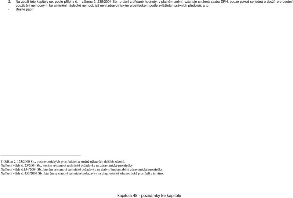 prostředkem podle zvláštních právních předpisů, a to: - Braille papír 1) Zákon č. 123/2000 Sb., o zdravotnických prostředcích a změně některých dalších zákonů. Nařízení vlády č.