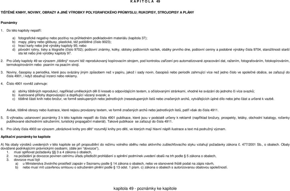 nebo jiné výrobky kapitoly 95; nebo d) původní rytiny, tisky a litografie (číslo 9702); poštovní známky, kolky, obtisky poštovních razítek, obálky prvního dne, poštovní ceniny a podobné výrobky čísla