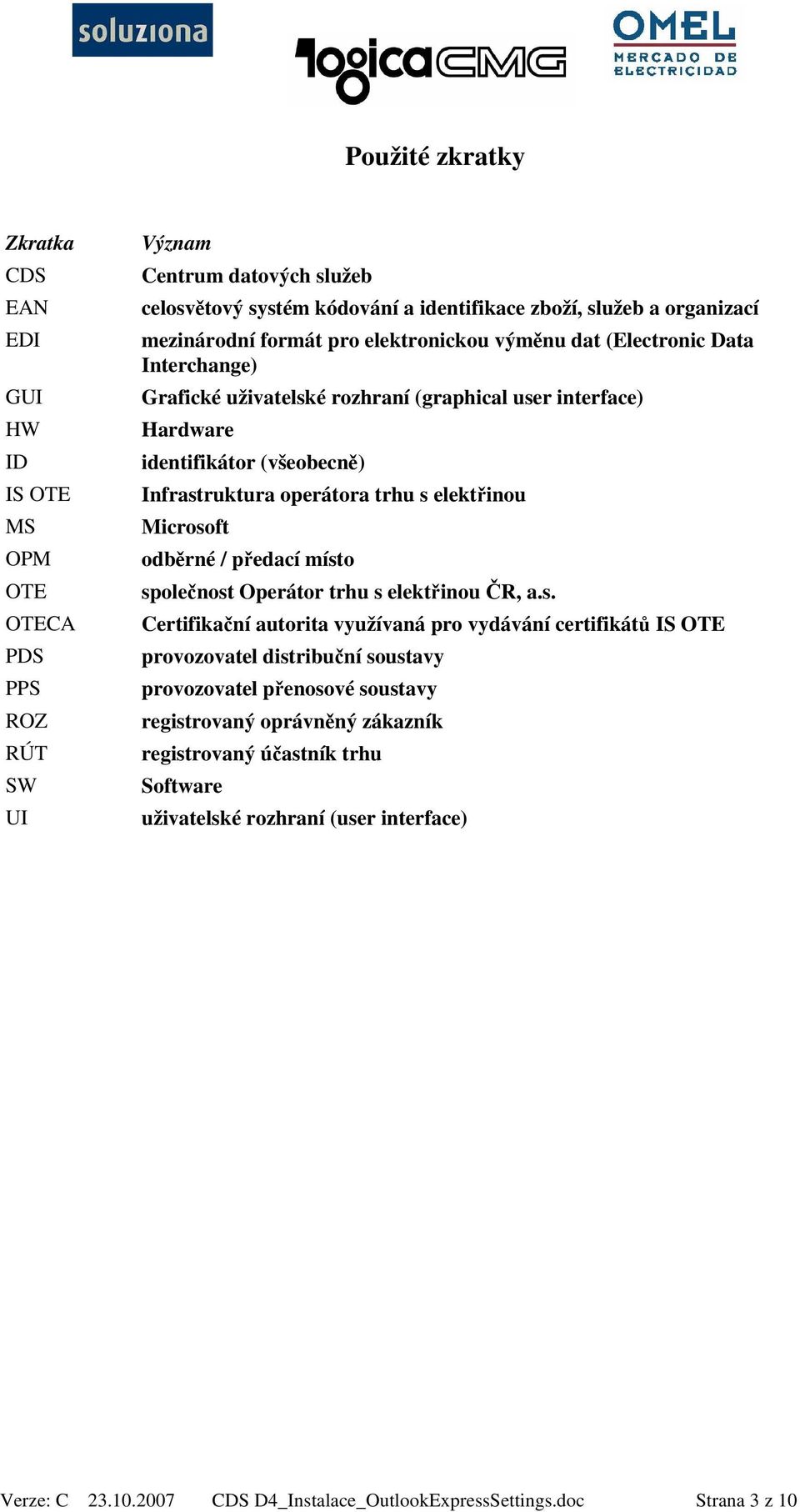 s elektřinou Microsoft odběrné / předací místo společnost Operátor trhu s elektřinou ČR, a.s. Certifikační autorita využívaná pro vydávání certifikátů IS OTE provozovatel distribuční soustavy