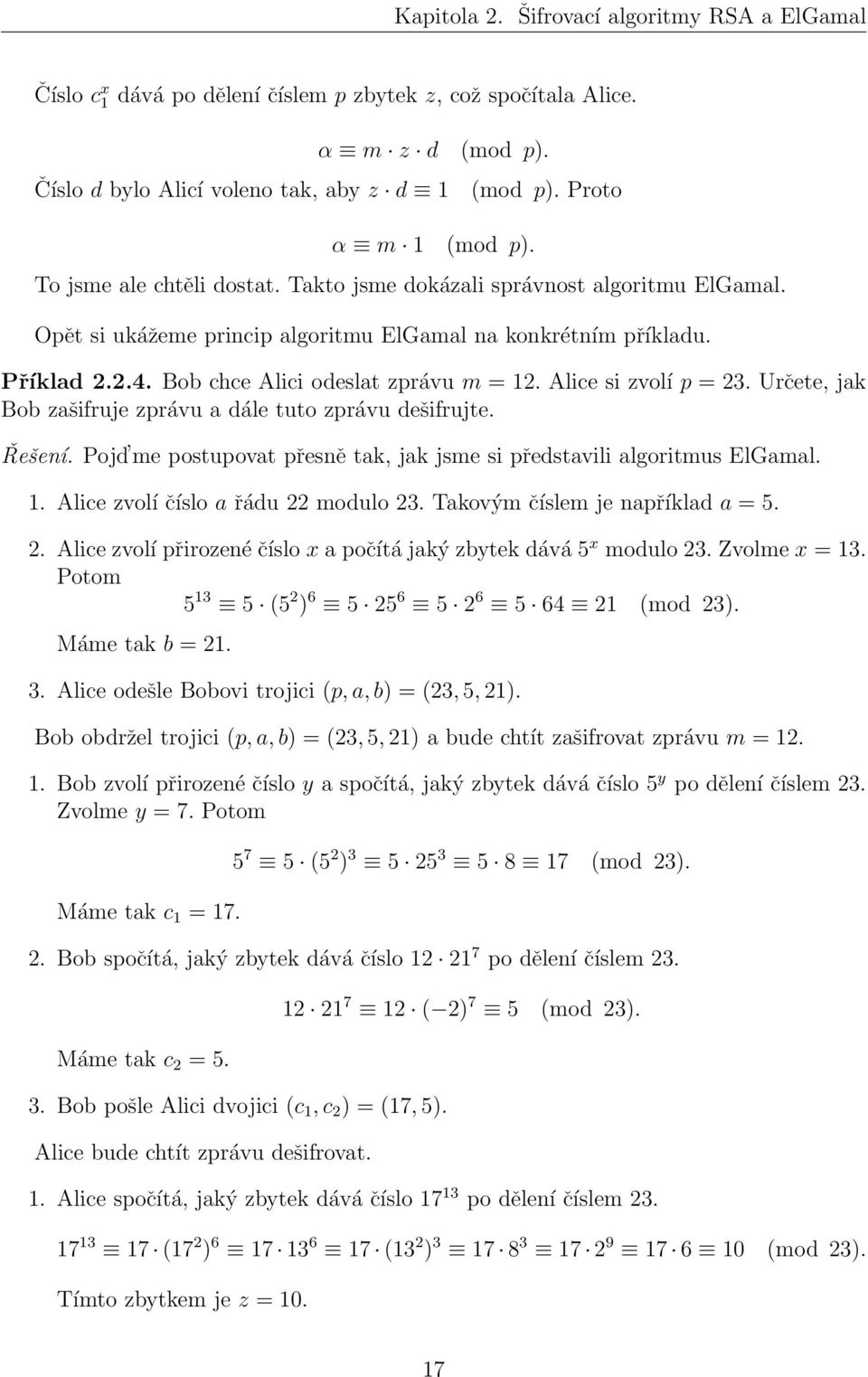 Určete, jak Bob zašifruje zprávu a dále tuto zprávu dešifrujte. Řešení. Pojd me postupovat přesně tak, jak jsme si představili algoritmus ElGamal. 1. Alice zvolí číslo a řádu 22 modulo 23.