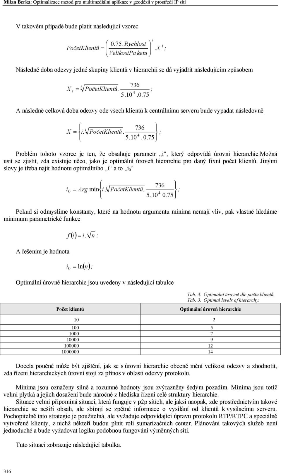 0.75 A následně celková doba odezvy ode všech klentů k centrálnímu serveru bude vypadat následovně X =. PočetKlentů. ; 5.10.0.75 Problém tohoto vzorce je ten, že obsahuje parametr, který odpovídá úrovn herarche.