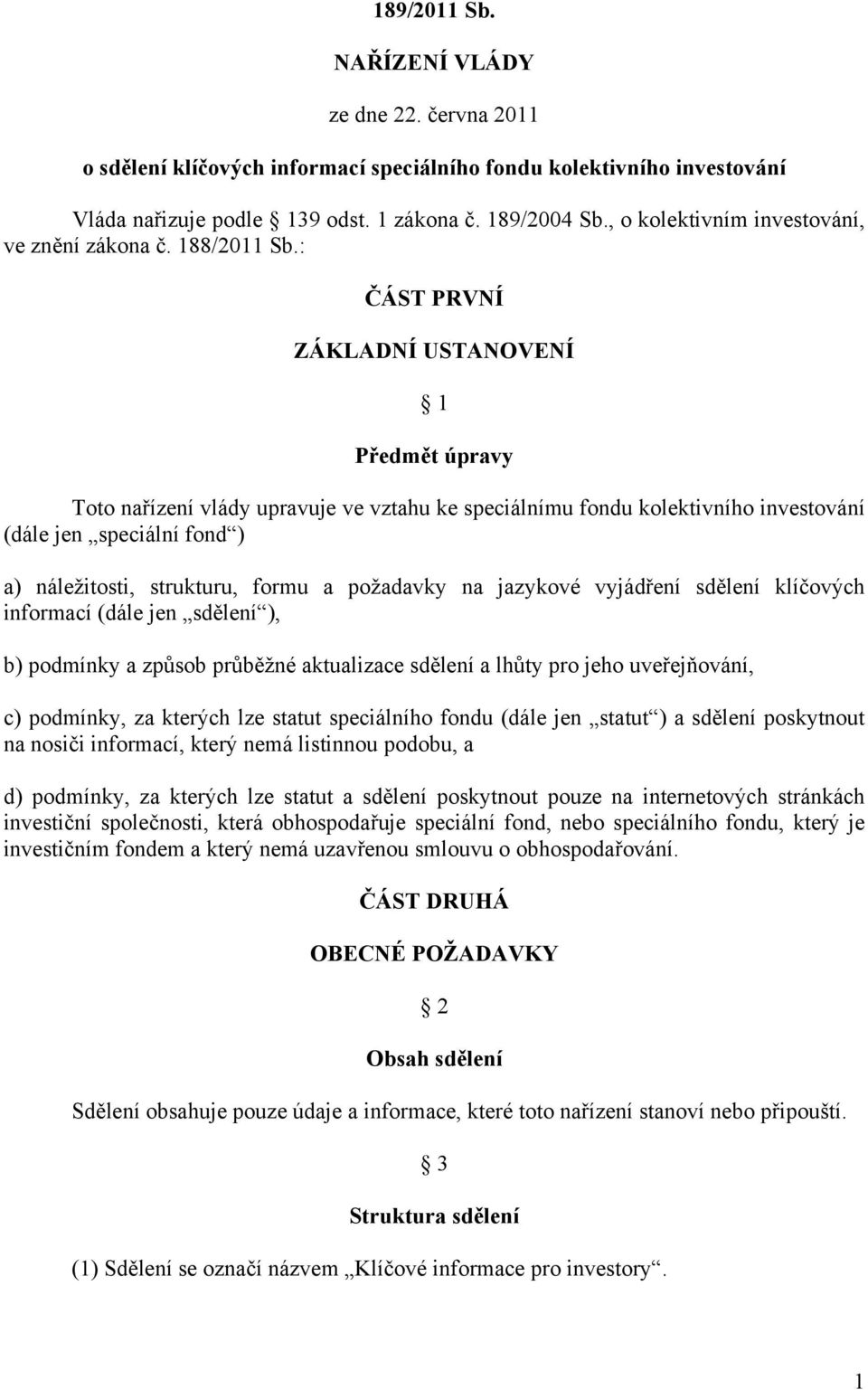 : ČÁST PRVNÍ ZÁKLADNÍ USTANOVENÍ 1 Předmět úpravy Toto nařízení vlády upravuje ve vztahu ke speciálnímu fondu kolektivního investování (dále jen speciální fond ) a) náležitosti, strukturu, formu a