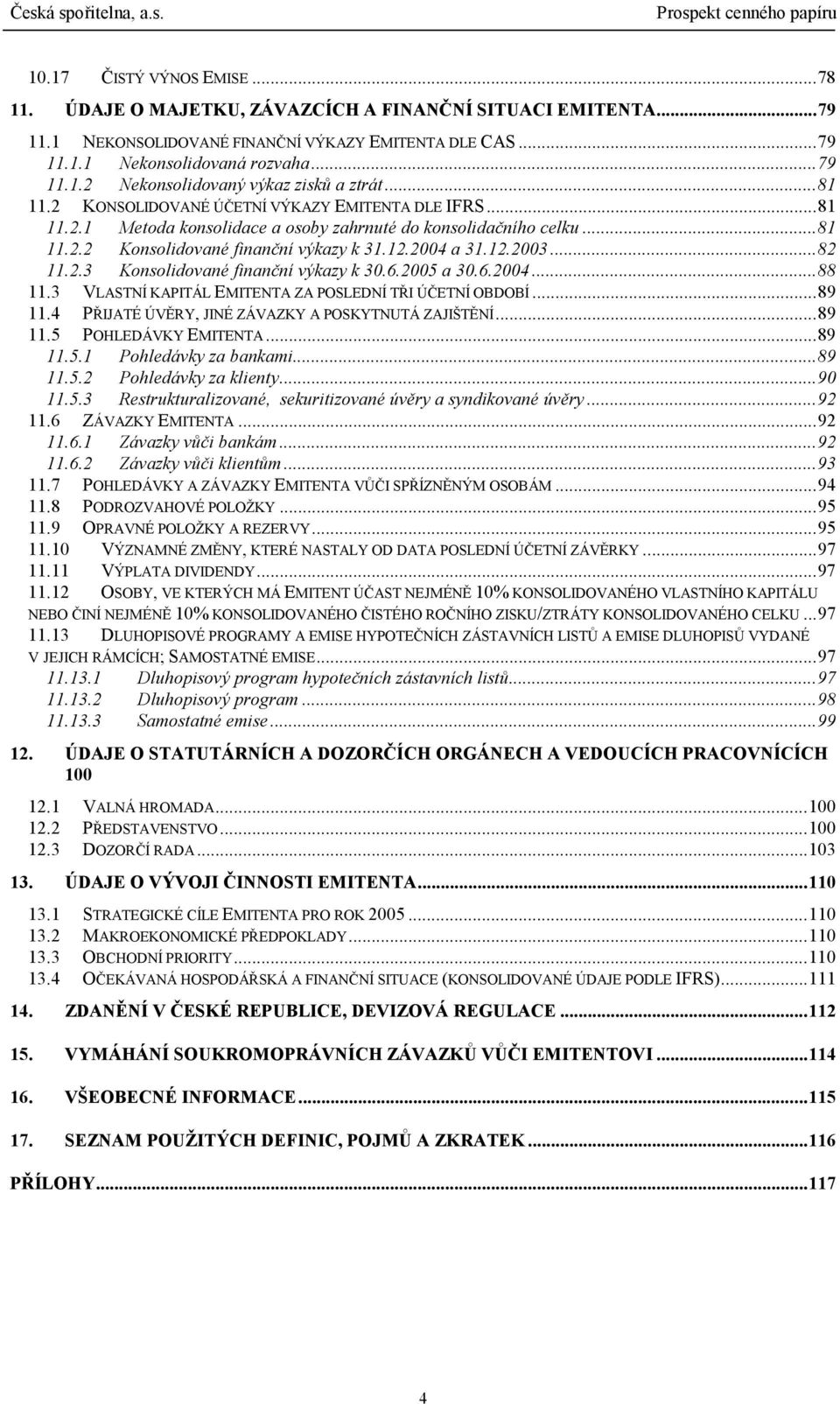 ..82 11.2.3 Konsolidované finanční výkazy k 30.6.2005 a 30.6.2004...88 11.3 VLASTNÍ KAPITÁL EMITENTA ZA POSLEDNÍ TŘI ÚČETNÍ OBDOBÍ...89 11.4 PŘIJATÉ ÚVĚRY, JINÉ ZÁVAZKY A POSKYTNUTÁ ZAJIŠTĚNÍ...89 11.5 POHLEDÁVKY EMITENTA.