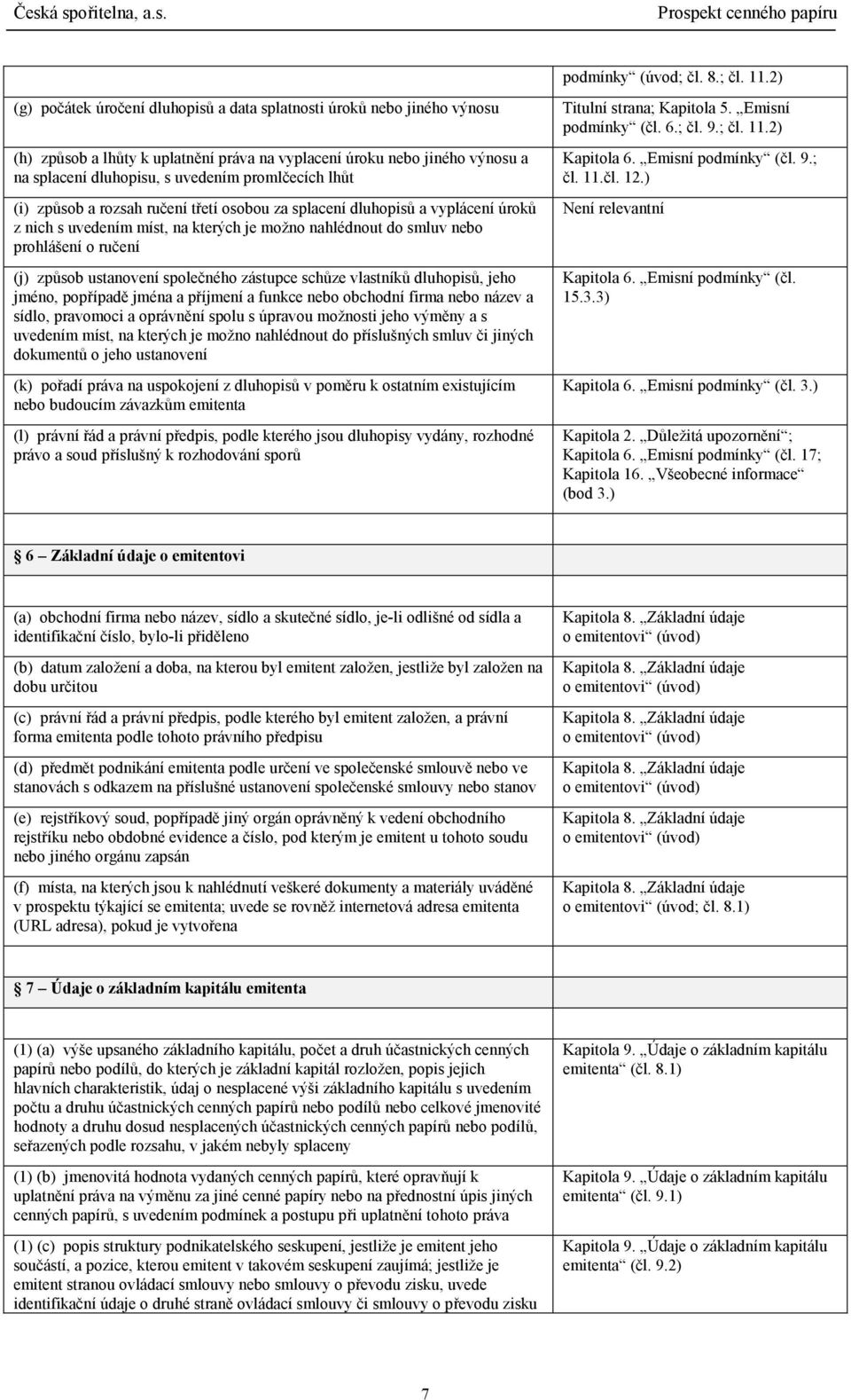 lhůt (i) způsob a rozsah ručení třetí osobou za splacení dluhopisů a vyplácení úroků z nich s uvedením míst, na kterých je možno nahlédnout do smluv nebo prohlášení o ručení (j) způsob ustanovení