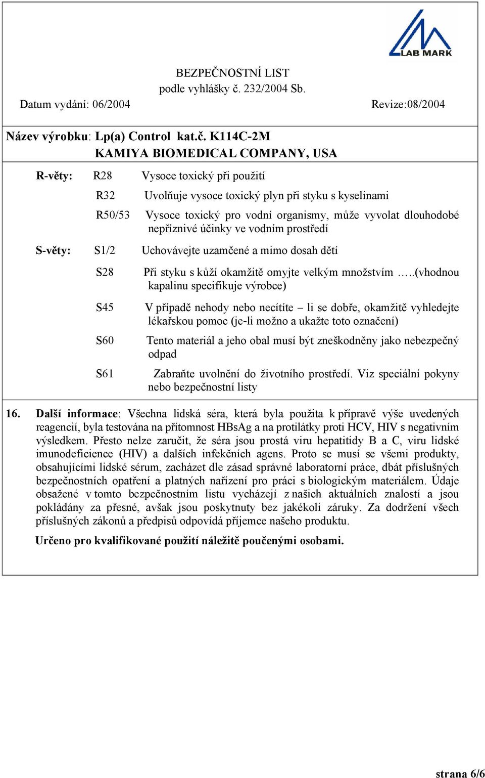 .(vhodnou kapalinu specifikuje výrobce) V případě nehody nebo necítíte li se dobře, okamžitě vyhledejte lékařskou pomoc (je-li možno a ukažte toto označení) Tento materiál a jeho obal musí být