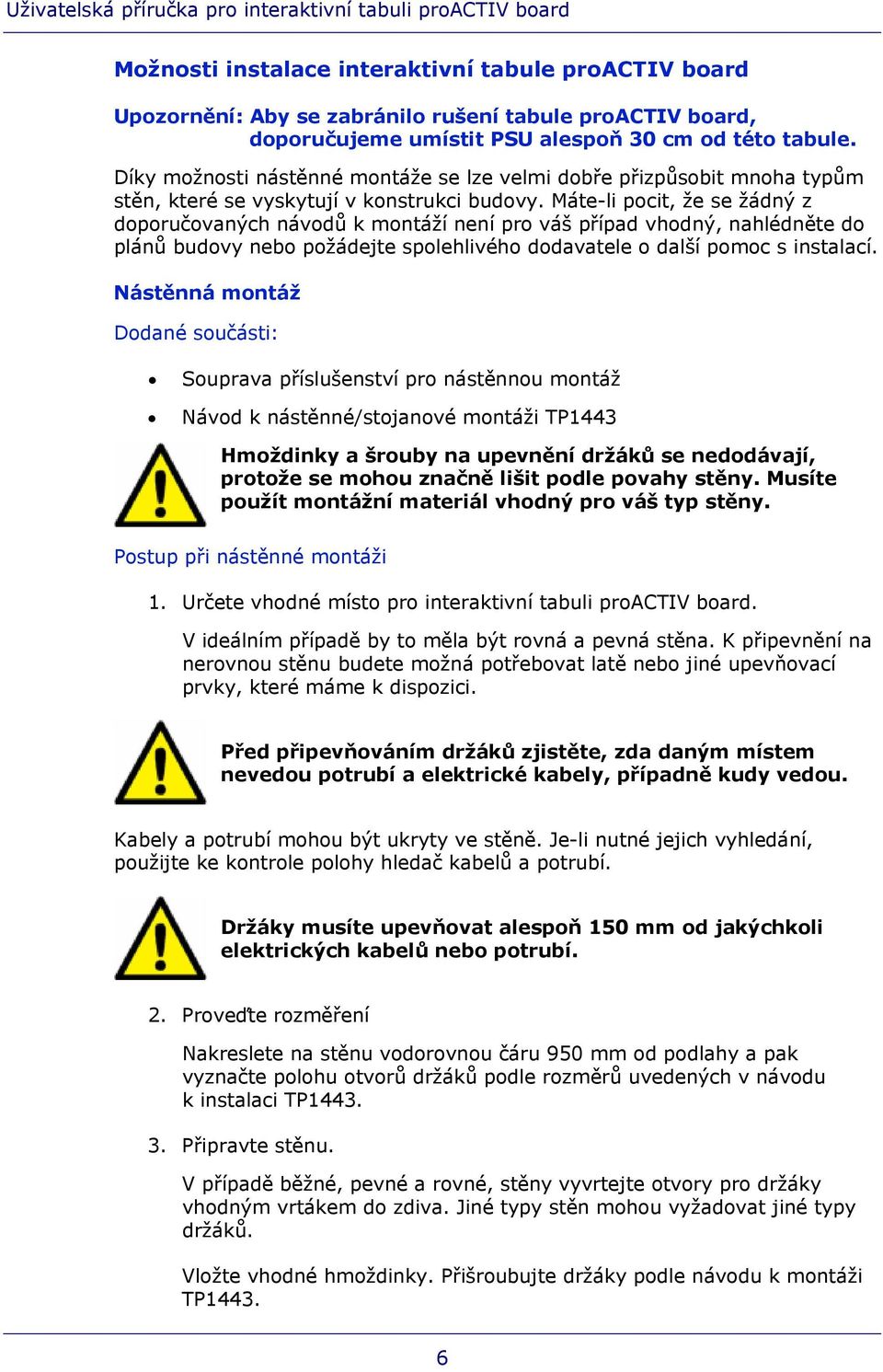 Máte-li pocit, že se žádný z doporučovaných návodů k montáží není pro váš případ vhodný, nahlédněte do plánů budovy nebo požádejte spolehlivého dodavatele o další pomoc s instalací.