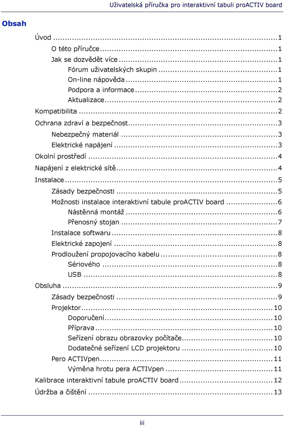 ..6 Nástěnná montáž...6 Přenosný stojan...7 Instalace softwaru...8 Elektrické zapojení...8 Prodloužení propojovacího kabelu...8 Sériového...8 USB...8 Obsluha...9 Zásady bezpečnosti...9 Projektor.