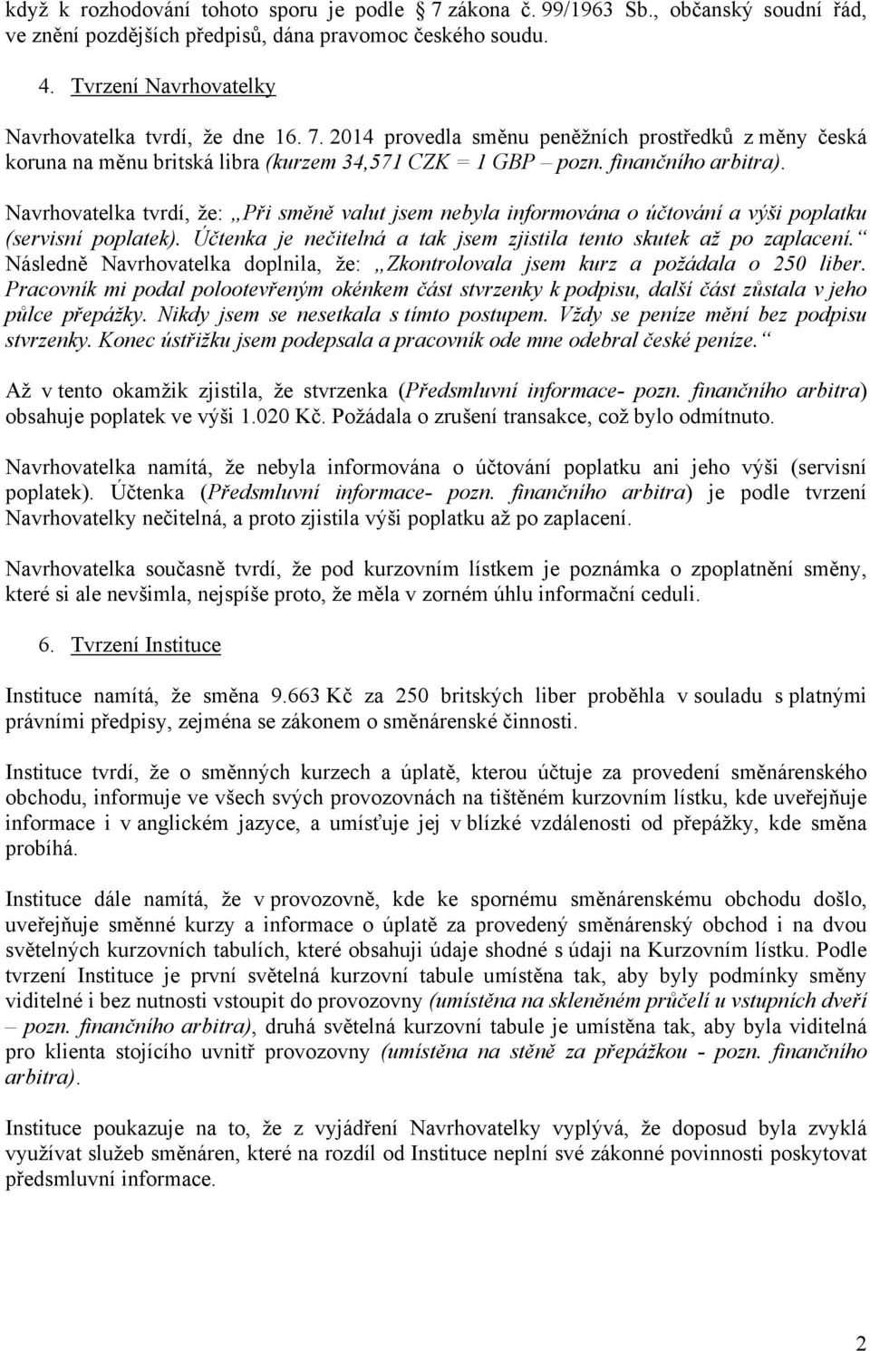 Navrhovatelka tvrdí, že: Při směně valut jsem nebyla informována o účtování a výši poplatku (servisní poplatek). Účtenka je nečitelná a tak jsem zjistila tento skutek až po zaplacení.