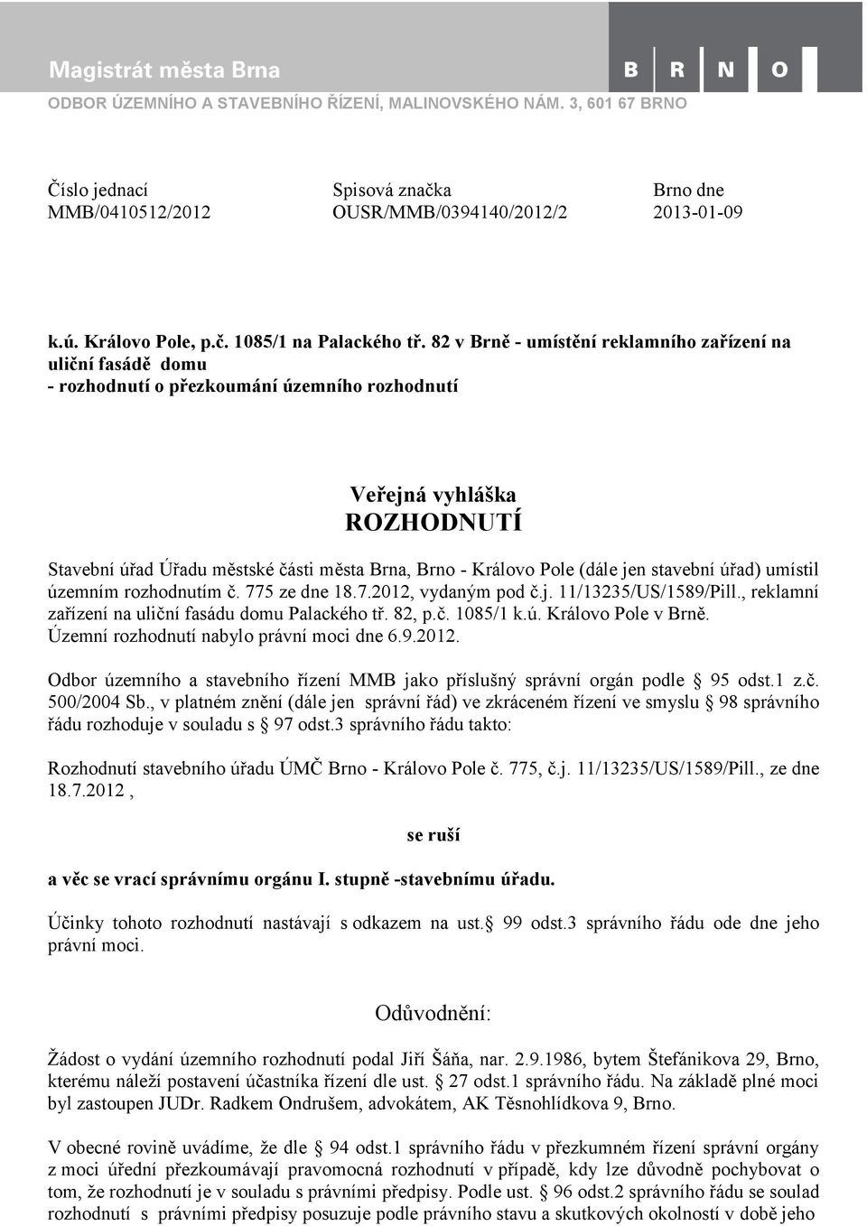 Pole (dále jen stavební úřad) umístil územním rozhodnutím č. 775 ze dne 18.7.2012, vydaným pod č.j. 11/13235/US/1589/Pill., reklamní zařízení na uliční fasádu domu Palackého tř. 82, p.č. 1085/1 k.ú. Královo Pole v Brně.