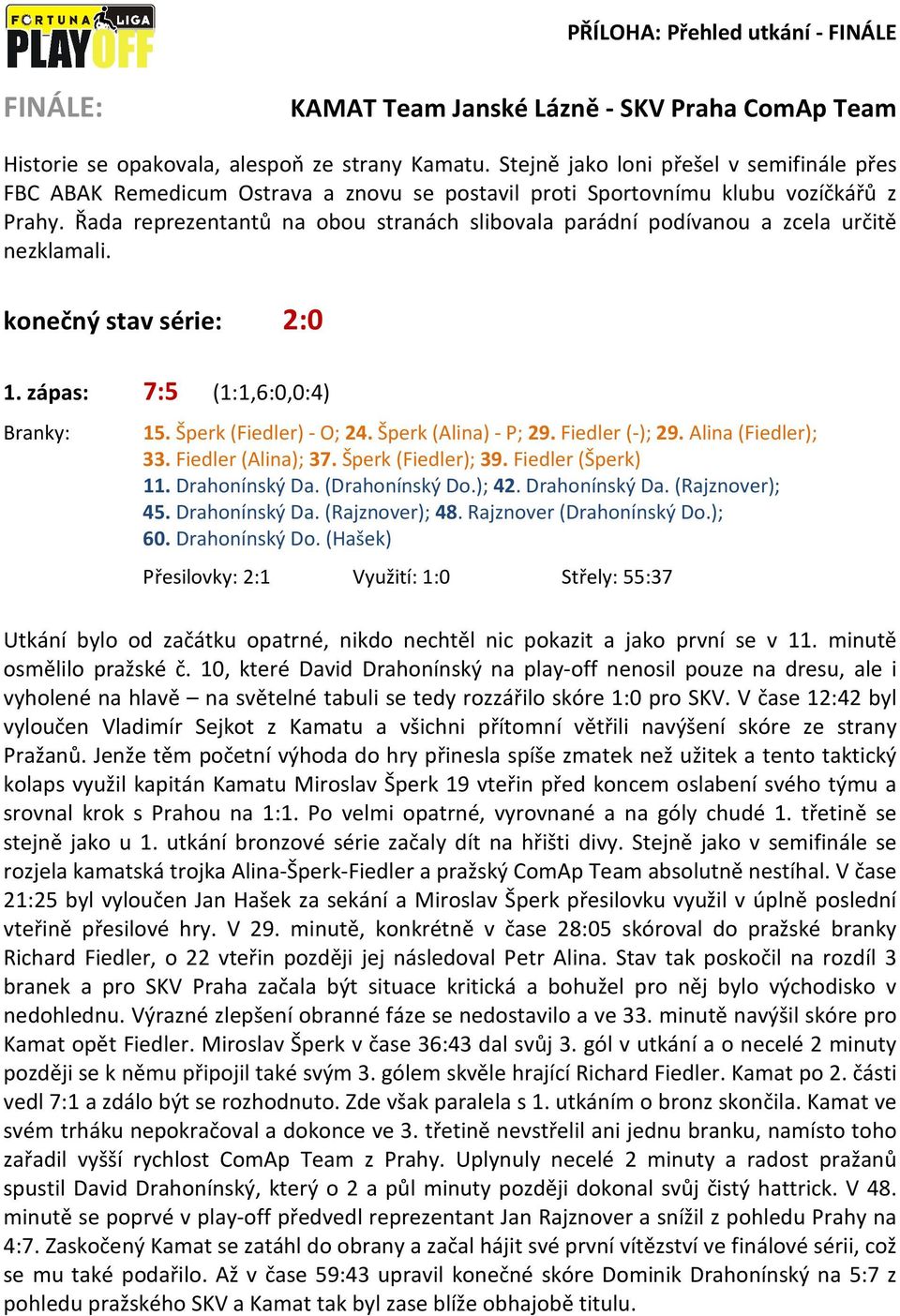 Řada reprezentantů na obou stranách slibovala parádní podívanou a zcela určitě nezklamali. konečný stav série: 2:0 1. zápas: 7:5 (1:1,6:0,0:4) 15. Šperk (Fiedler) - O; 24. Šperk (Alina) - P; 29.