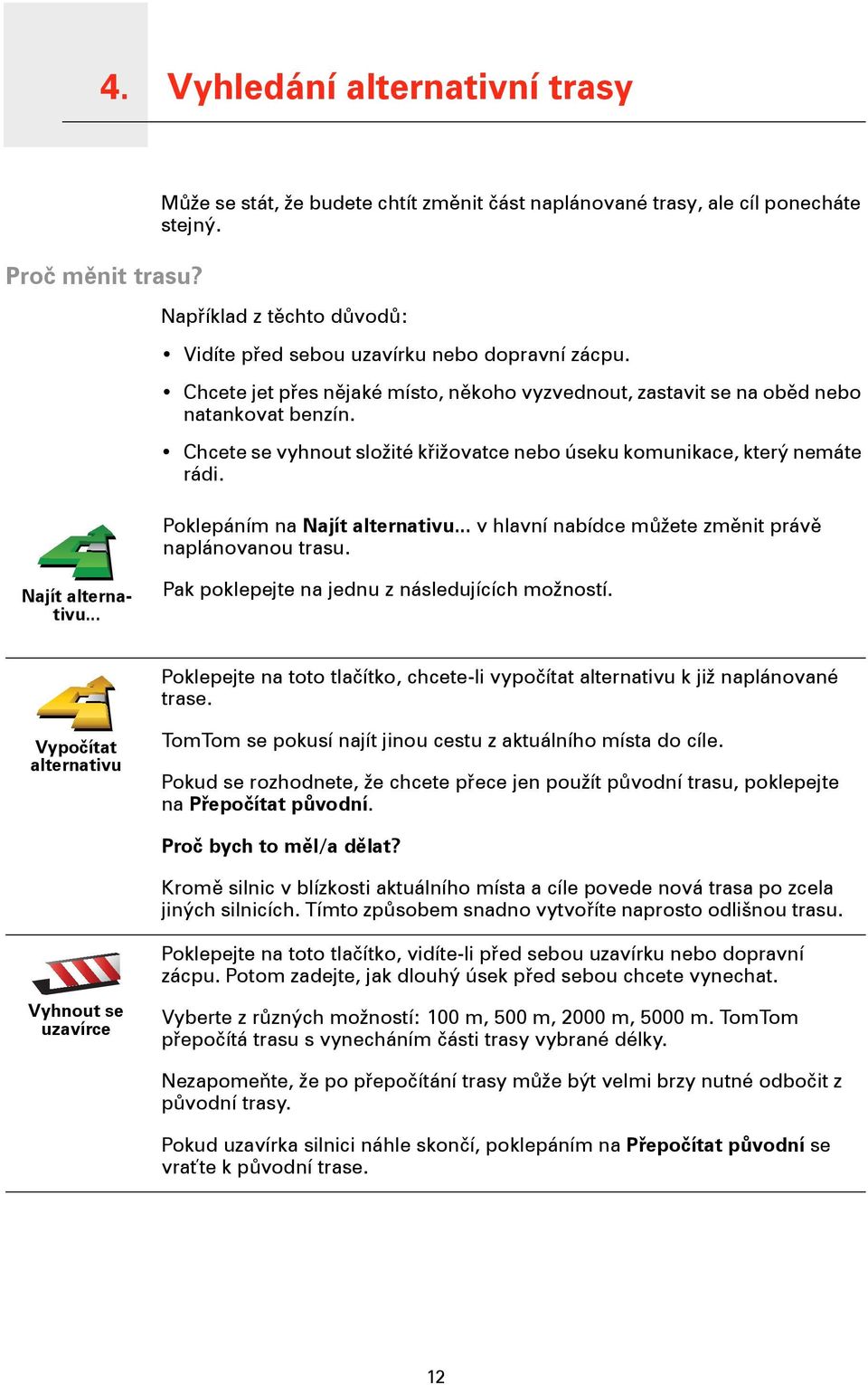 Chcete se vyhnout složité křižovatce nebo úseku komunikace, který nemáte rádi. Poklepáním na Najít alternativu... v hlavní nabídce můžete změnit právě naplánovanou trasu. Najít alternativu... Pak poklepejte na jednu z následujících možností.