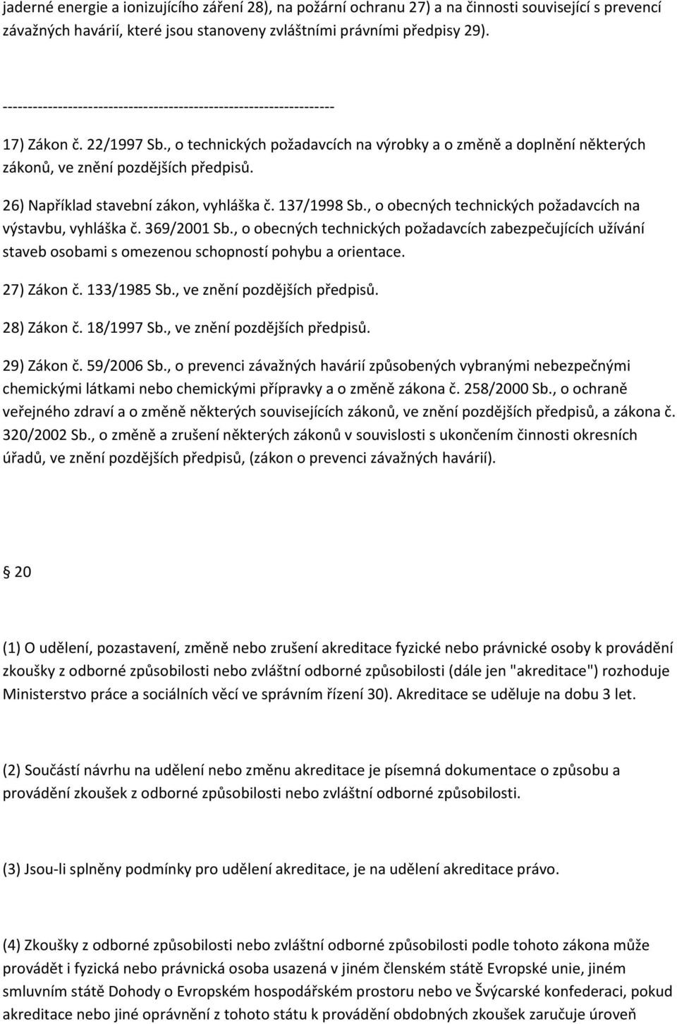 , o obecných technických požadavcích na výstavbu, vyhláška č. 369/2001 Sb., o obecných technických požadavcích zabezpečujících užívání staveb osobami s omezenou schopností pohybu a orientace.