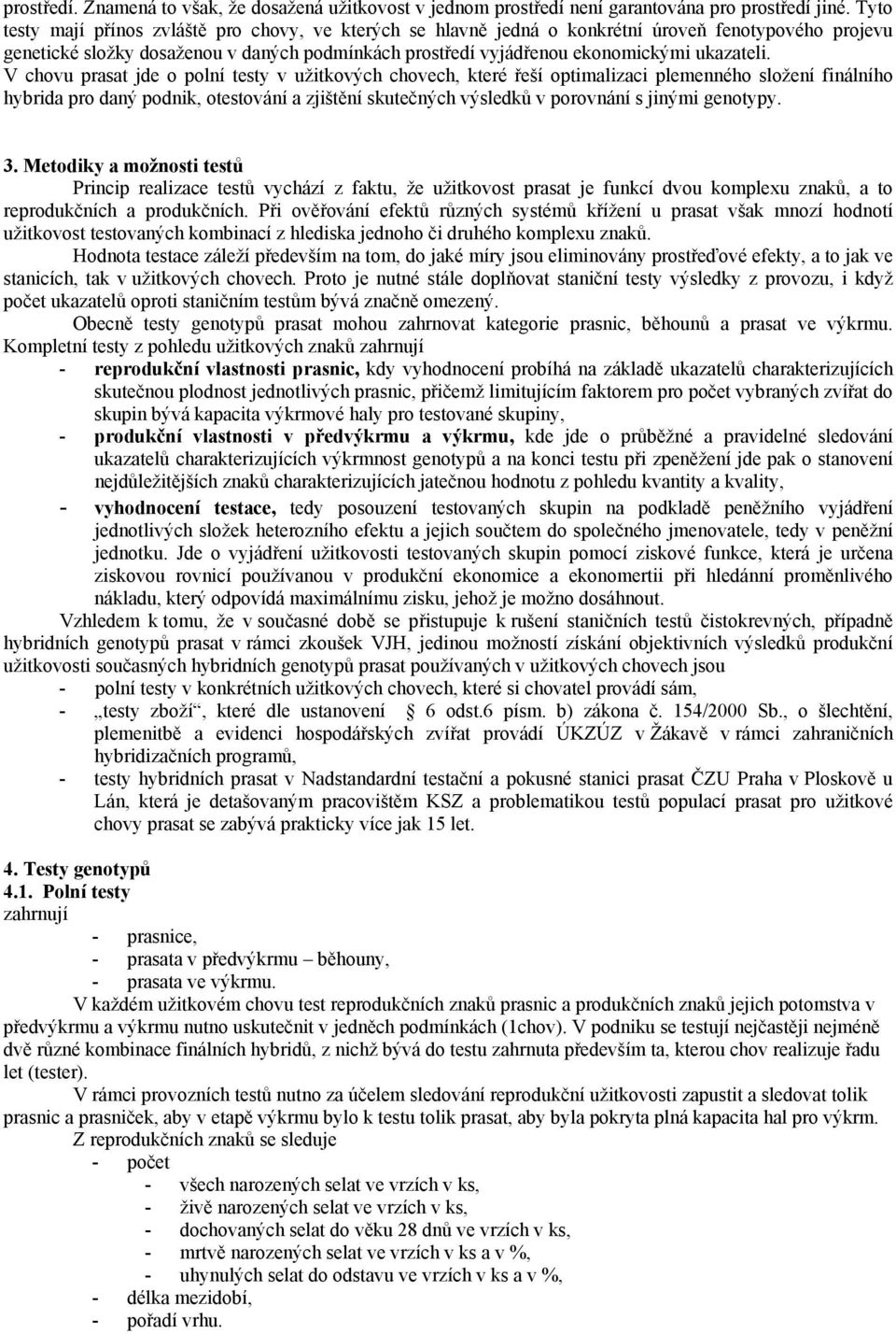 V chovu prasat jde o polní testy v užitkových chovech, které řeší optimalizaci plemenného složení finálního hybrida pro daný podnik, otestování a zjištění skutečných výsledků v porovnání s jinými