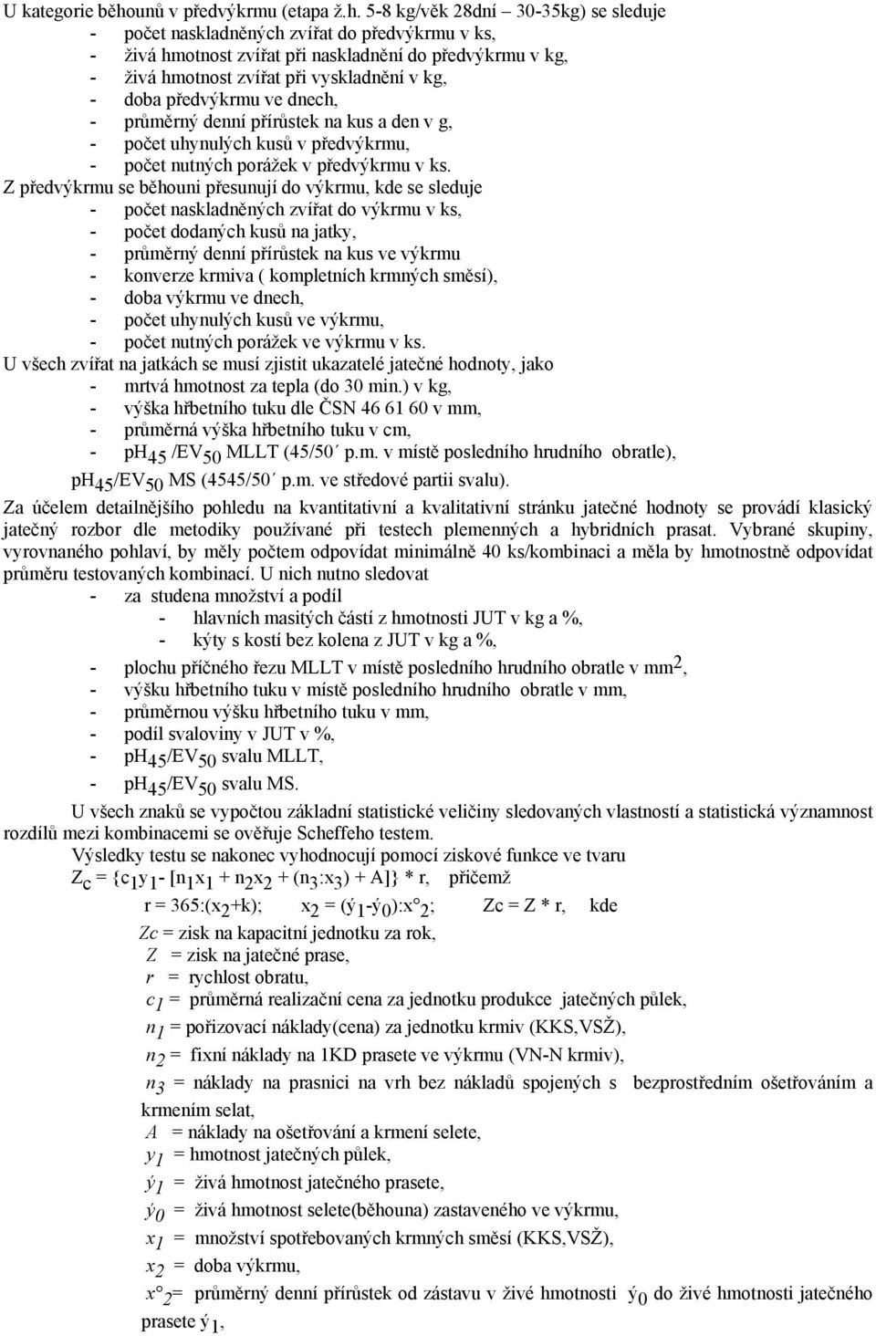 5-8 kg/věk 28dní 30-35kg) se sleduje - počet naskladněných zvířat do předvýkrmu v ks, - živá hmotnost zvířat při naskladnění do předvýkrmu v kg, - živá hmotnost zvířat při vyskladnění v kg, - doba