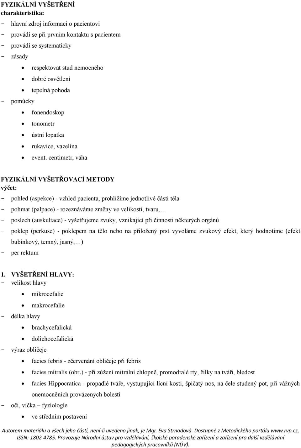 centimetr, váha FYZIKÁLNÍ VYŠETŘOVACÍ METODY výčet: - pohled (aspekce) - vzhled pacienta, prohlížíme jednotlivé části těla - pohmat (palpace) - rozeznáváme změny ve velikosti, tvaru, - poslech