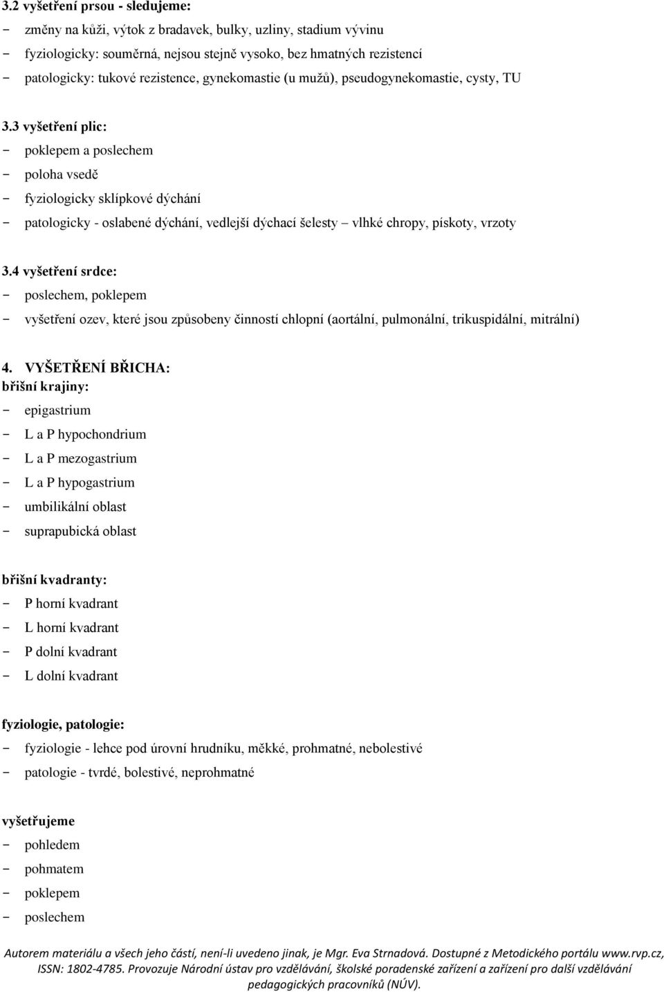 3 vyšetření plic: - poklepem a poslechem - poloha vsedě - fyziologicky sklípkové dýchání - patologicky - oslabené dýchání, vedlejší dýchací šelesty vlhké chropy, pískoty, vrzoty 3.