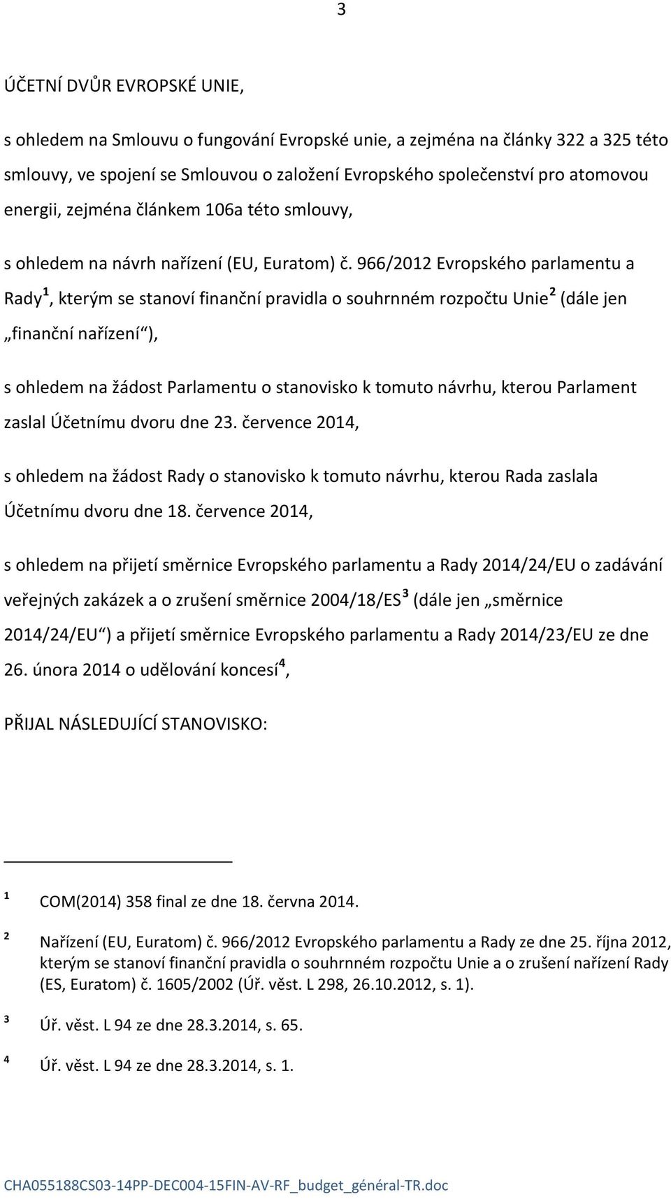 966/2012 Evropského parlamentu a Rady 1, kterým se stanoví finanční pravidla o souhrnném rozpočtu Unie 2 (dále jen finanční nařízení ), s ohledem na žádost Parlamentu o stanovisko k tomuto návrhu,