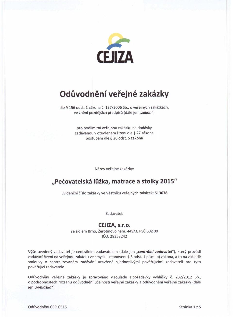 5 zákona Název veřejné zakázky: "Pečovatelská lůžka, matrace a stolky 2015" Evidenční číslo zakázky ve Věstníku veřejných zakázek: 513678 Zadavatel: CEJIZA, s.r.o. se sídlem Brno, Žerotínovo nám.