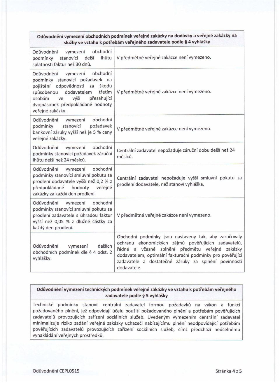 .. osobám ve vysl přesahující dvojnásobek předpokládané hodnoty veřejné zakázky. podmínky stanovící požadavek bankovní záruky vyšší než je 5 % ceny veřejné zakázky.