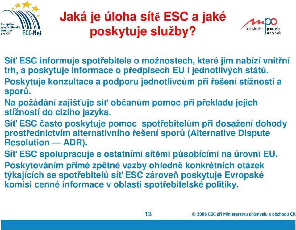 Síť ESC často poskytuje pomoc spotřebitelům při dosažení dohody prostřednictvím alternativního řešení sporů (Alternative Dispute Resolution ADR).