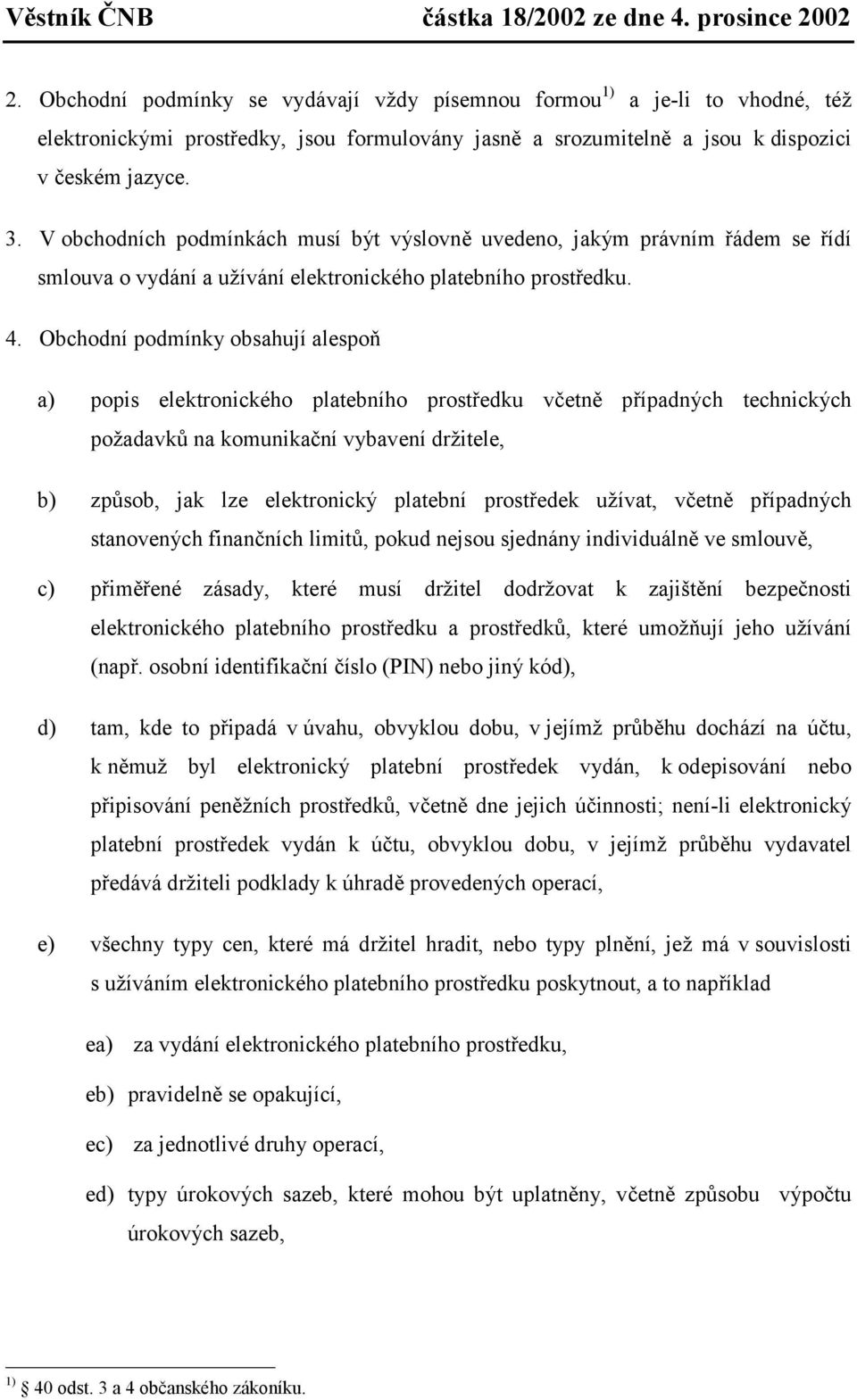 Obchodní podmínky obsahují alespoň a) popis elektronického platebního prostředku včetně případných technických požadavků na komunikační vybavení držitele, b) způsob, jak lze elektronický platební
