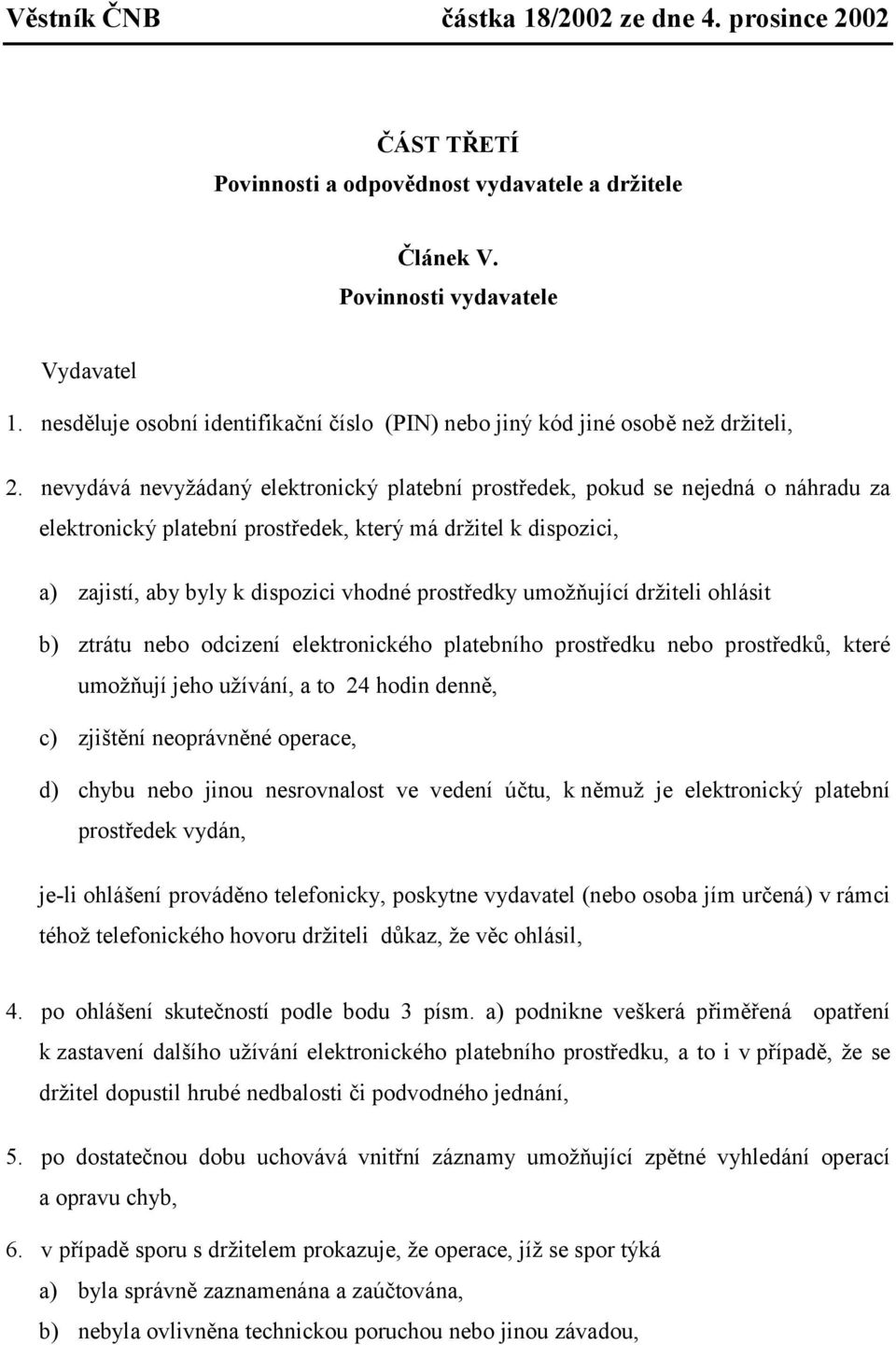 umožňující držiteli ohlásit b) ztrátu nebo odcizení elektronického platebního prostředku nebo prostředků, které umožňují jeho užívání, a to 24 hodin denně, c) zjištění neoprávněné operace, d) chybu
