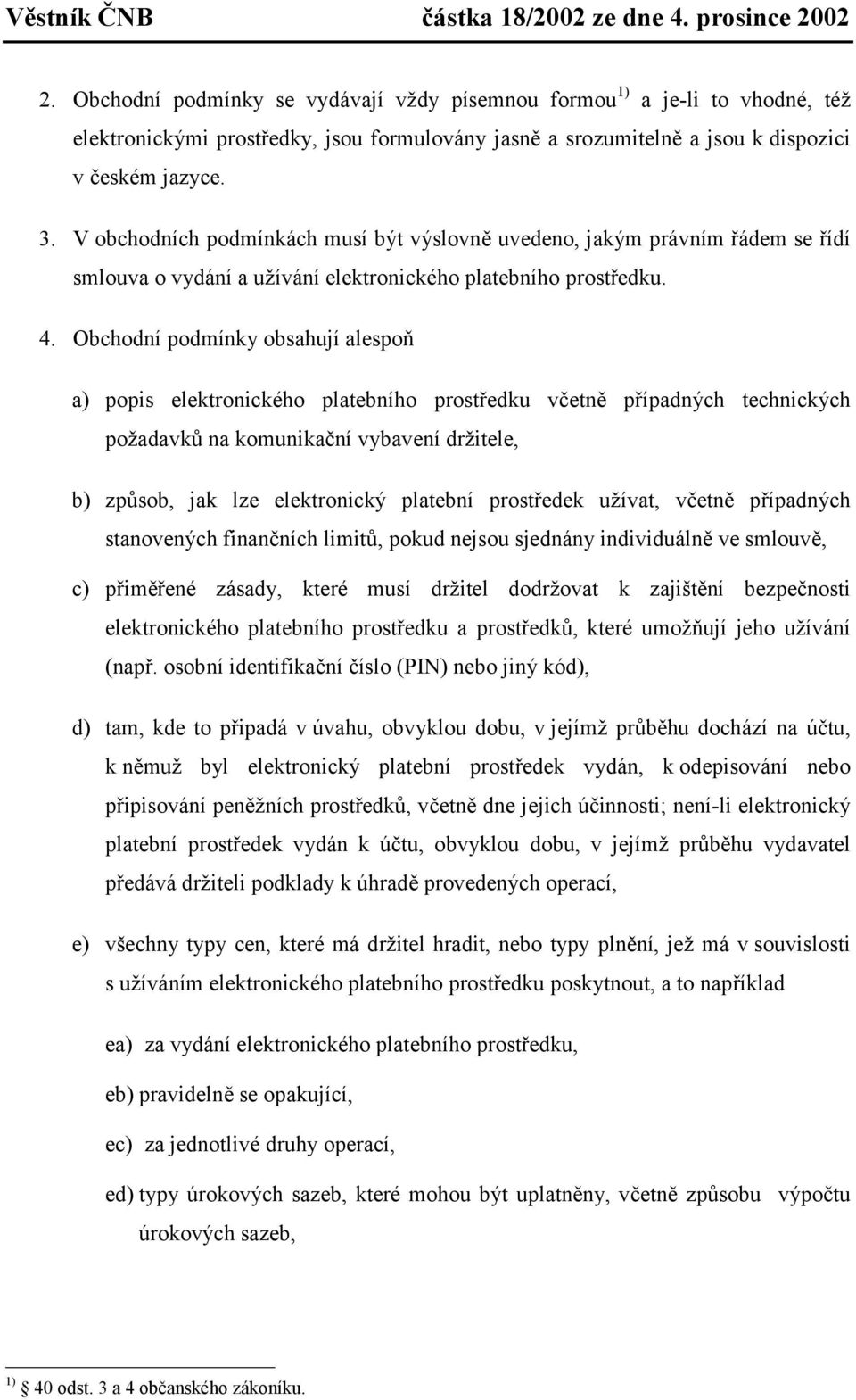 Obchodní podmínky obsahují alespoň a) popis elektronického platebního prostředku včetně případných technických požadavků na komunikační vybavení držitele, b) způsob, jak lze elektronický platební