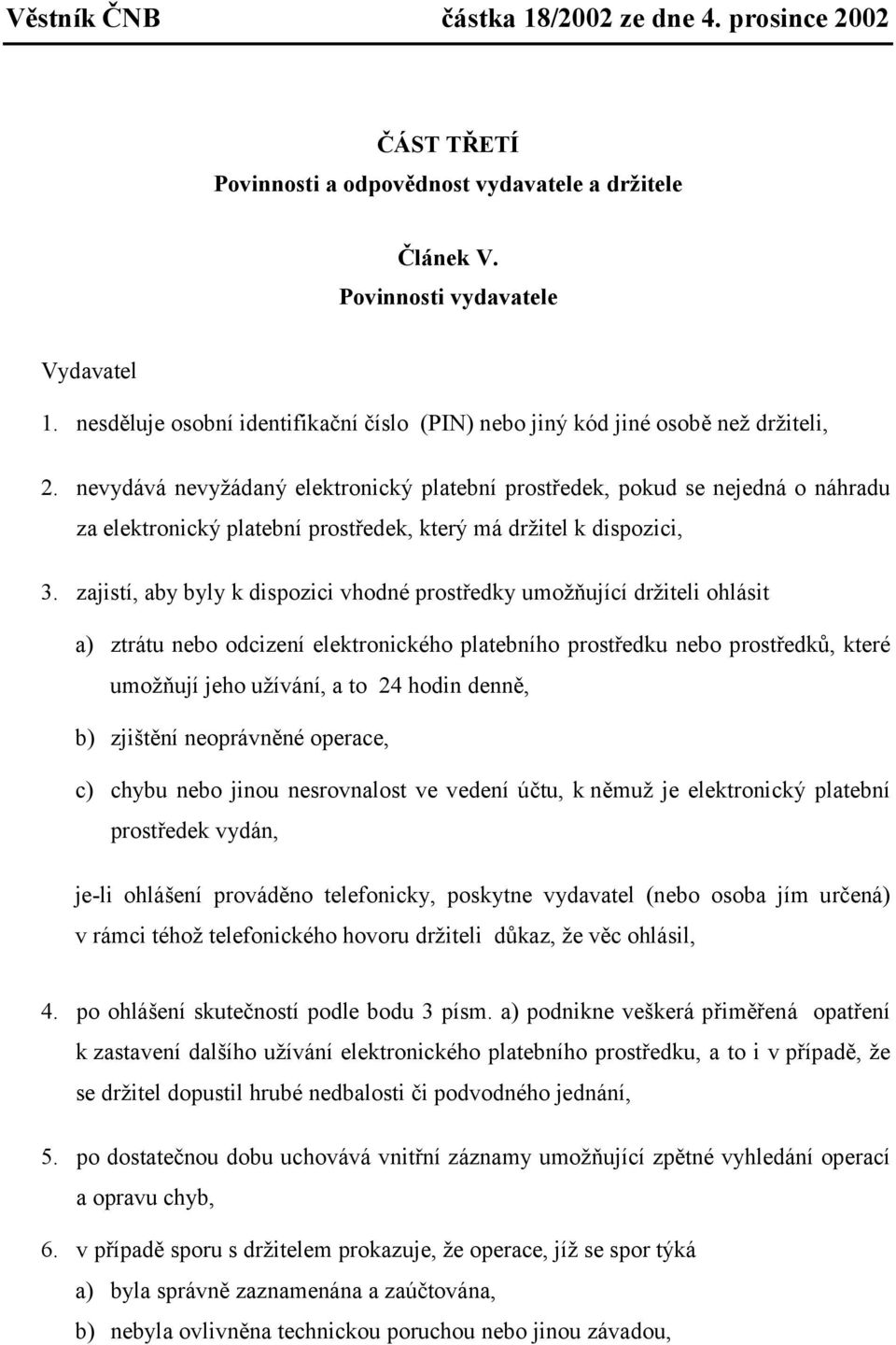 zajistí, aby byly k dispozici vhodné prostředky umožňující držiteli ohlásit a) ztrátu nebo odcizení elektronického platebního prostředku nebo prostředků, které umožňují jeho užívání, a to 24 hodin