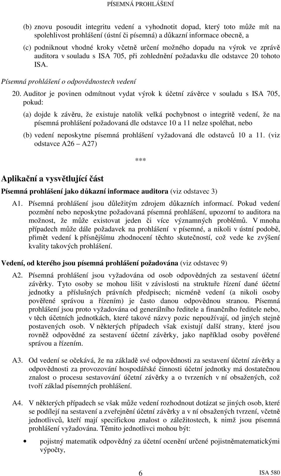 Auditor je povinen odmítnout vydat výrok k účetní závěrce v souladu s ISA 705, pokud: (a) dojde k závěru, že existuje natolik velká pochybnost o integritě vedení, že na písemná prohlášení požadovaná