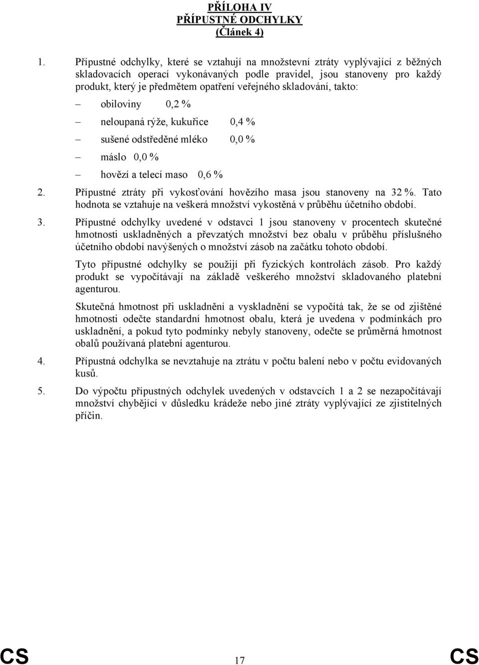 veřejného skladování, takto: obiloviny 0,2 % neloupaná rýže, kukuřice 0,4 % sušené odstředěné mléko 0,0 % máslo 0,0 % hovězí a telecí maso 0,6 % 2.