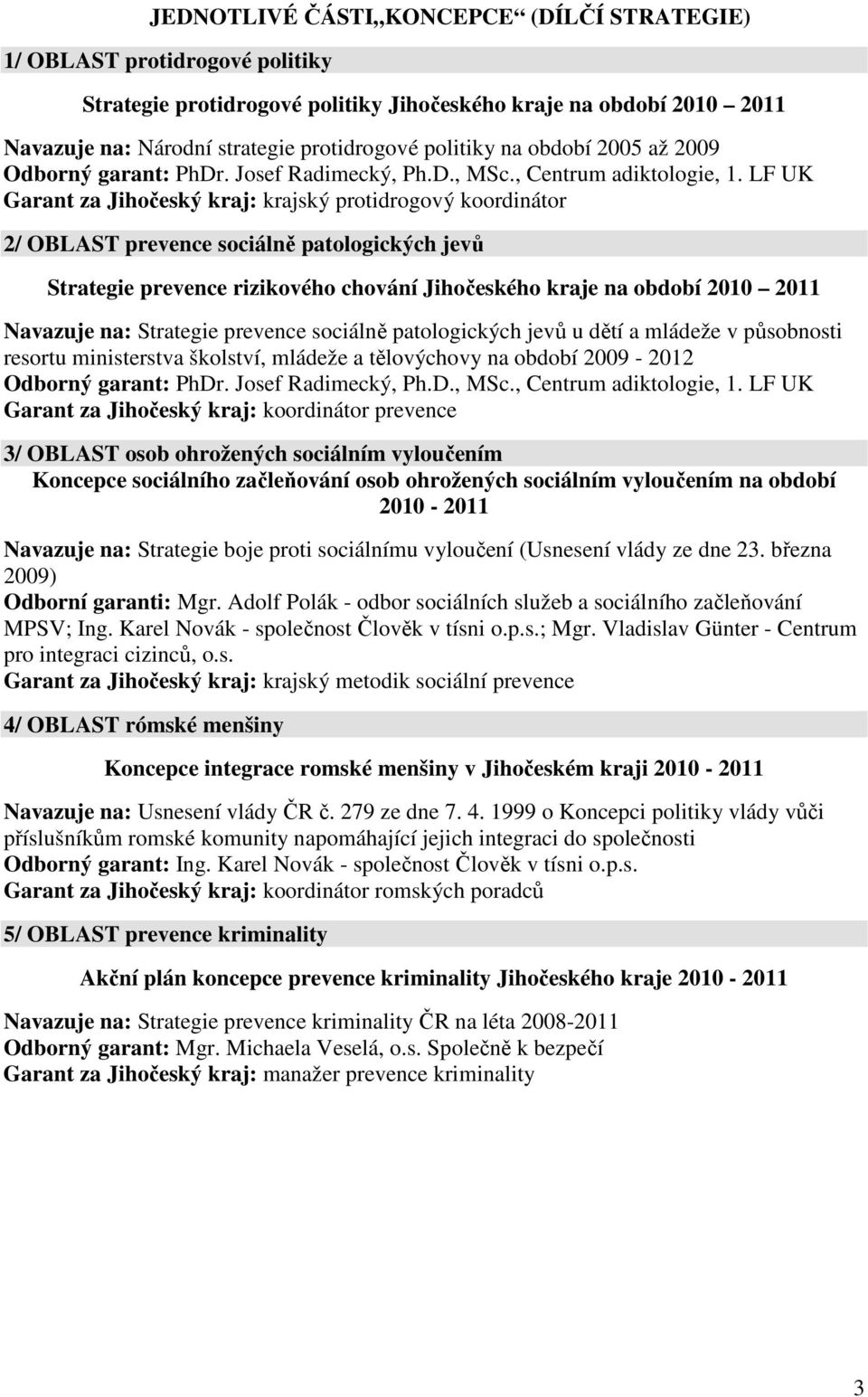 LF UK Garant za Jihočeský kraj: krajský protidrogový koordinátor 2/ OBLAST prevence sociálně patologických jevů Strategie prevence rizikového chování Jihočeského kraje na období 2010 2011 Navazuje