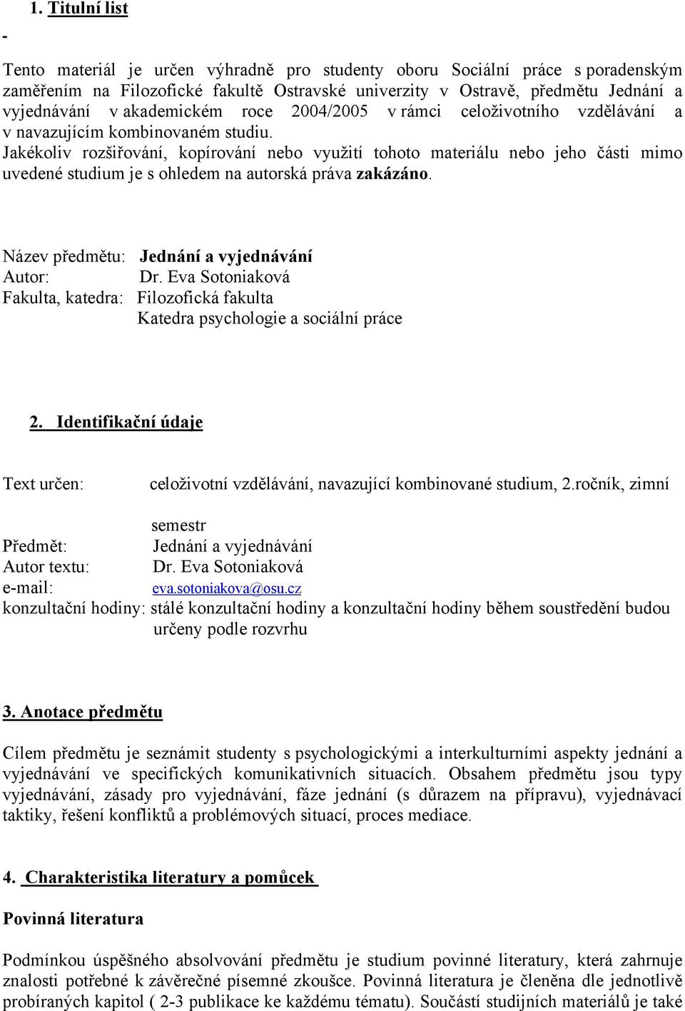 Jakékoliv rozšiřování, kopírování nebo využití tohoto materiálu nebo jeho části mimo uvedené studium je s ohledem na autorská práva zakázáno. Název předmětu: Jednání a vyjednávání Autor: Dr.