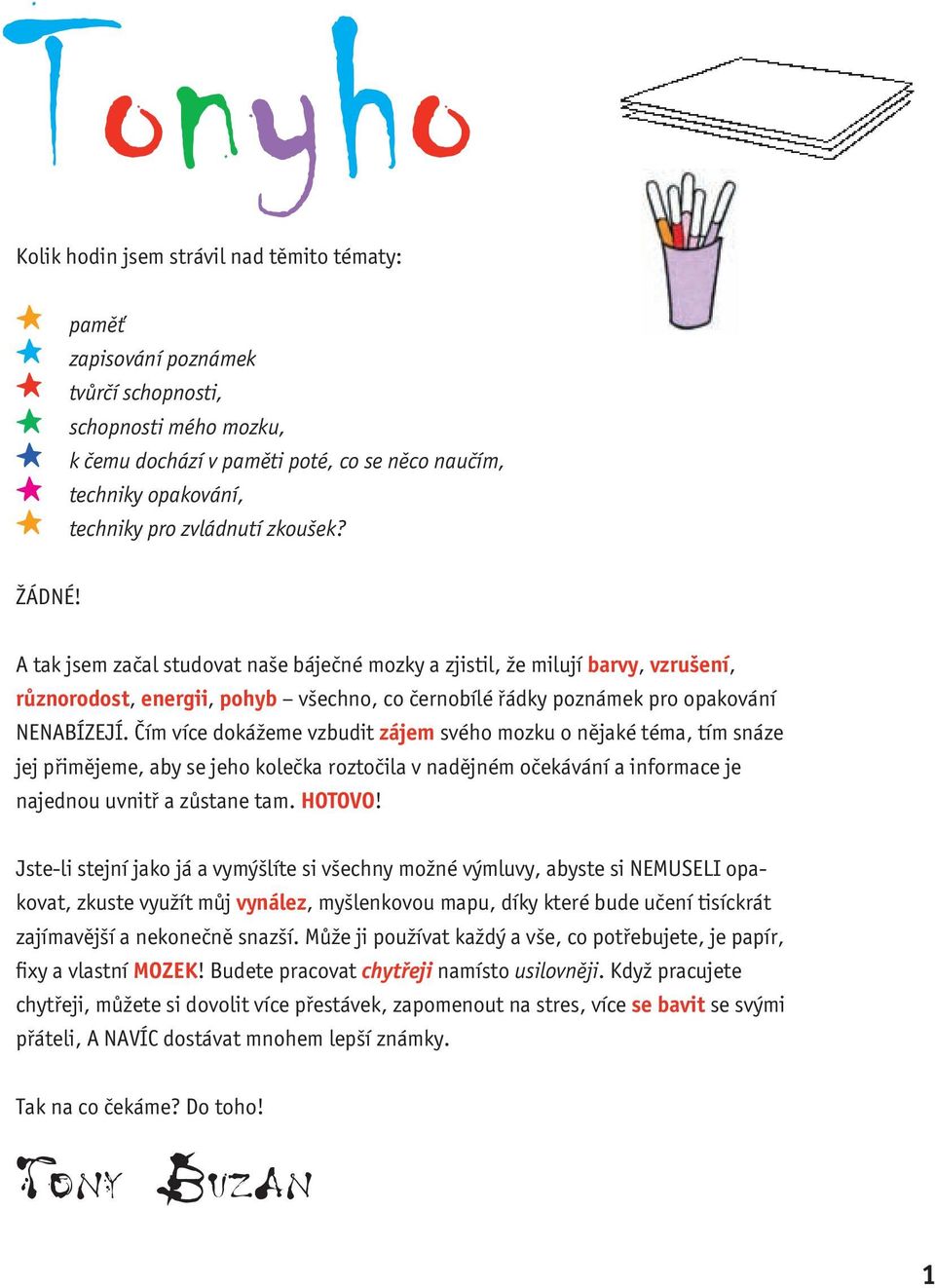 Čím víc dokážm vzbudit zájm svého mozku o nějaké téma, tím snáz jj přimějm, ab s jho kolčka roztočila v nadějném očkávání a informac j najdnou uvnitř a zůstan tam. HOTOVO!