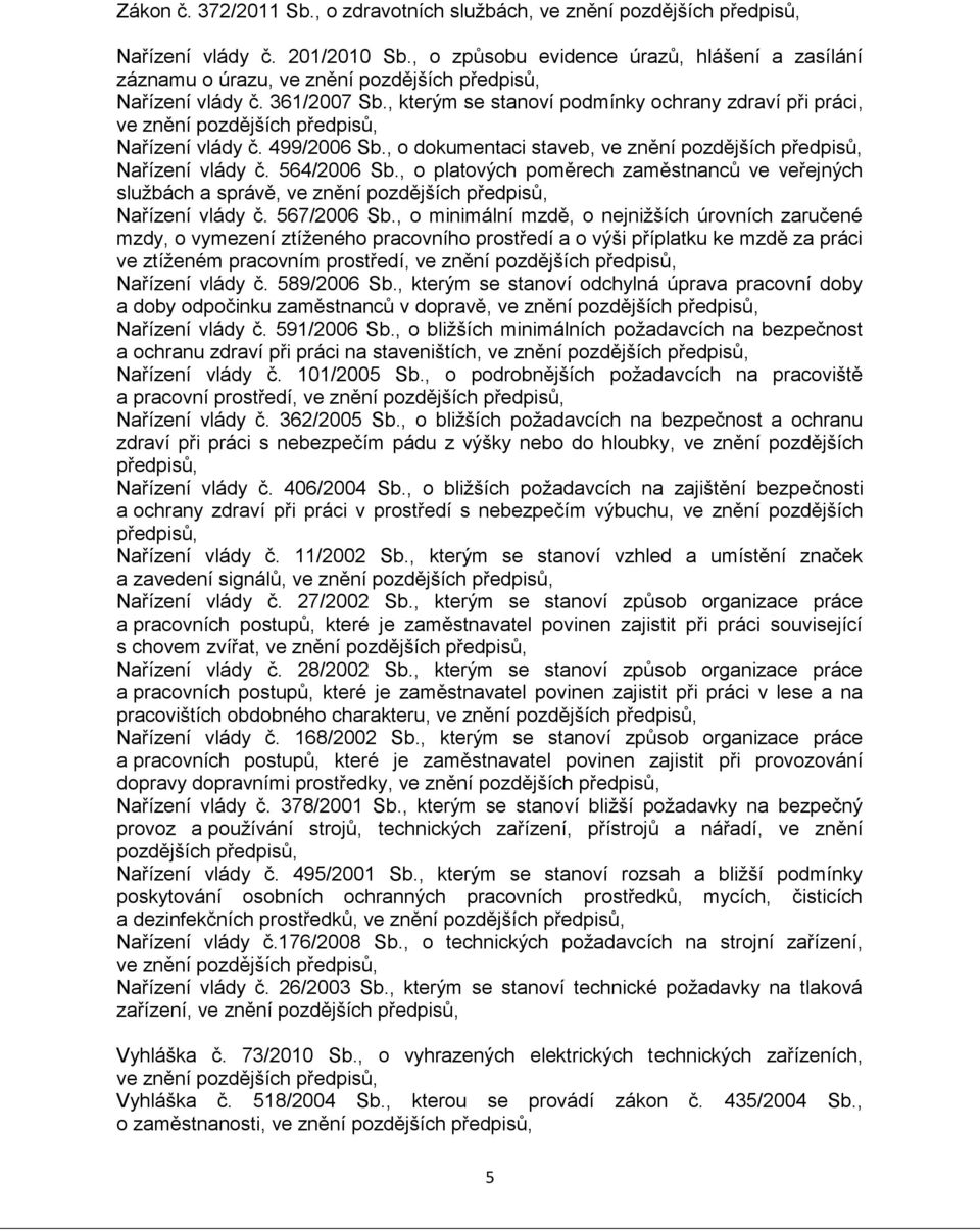 , kterým se stanoví podmínky ochrany zdraví při práci, ve znění pozdějších předpisů, Nařízení vlády č. 499/2006 Sb., o dokumentaci staveb, ve znění pozdějších předpisů, Nařízení vlády č. 564/2006 Sb.