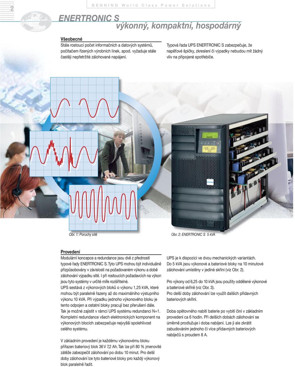 2: 5 kva Provedení Modulární koncepce a redundance jsou dvě z předností typové řady. Tyto UPS mohou být individuálně přizpůsobovány v závislosti na požadovaném výkonu a době zálohování výpadku sítě.